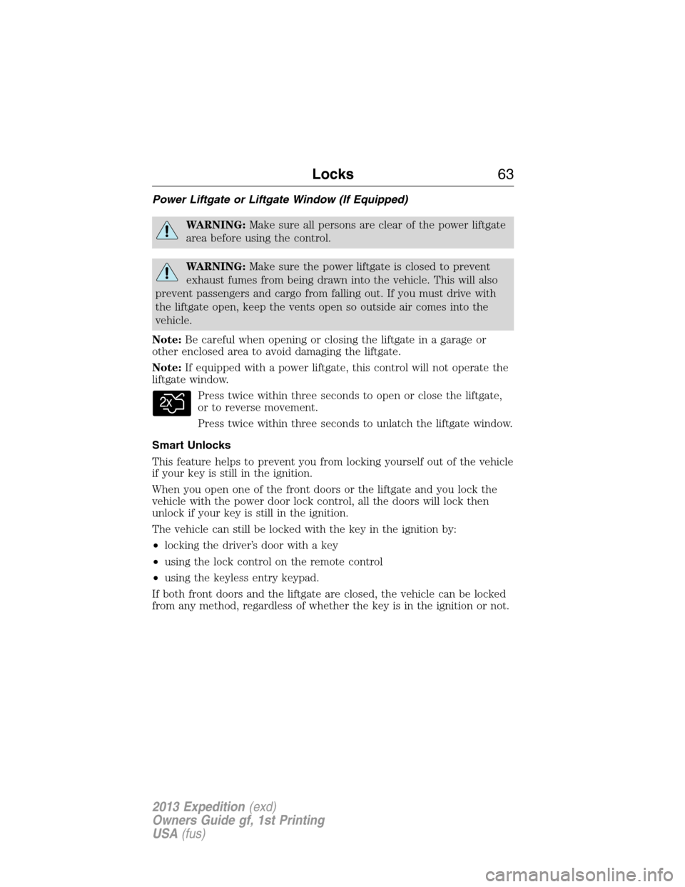 FORD EXPEDITION 2013 3.G Repair Manual Power Liftgate or Liftgate Window (If Equipped)
WARNING:Make sure all persons are clear of the power liftgate
area before using the control.
WARNING:Make sure the power liftgate is closed to prevent
e