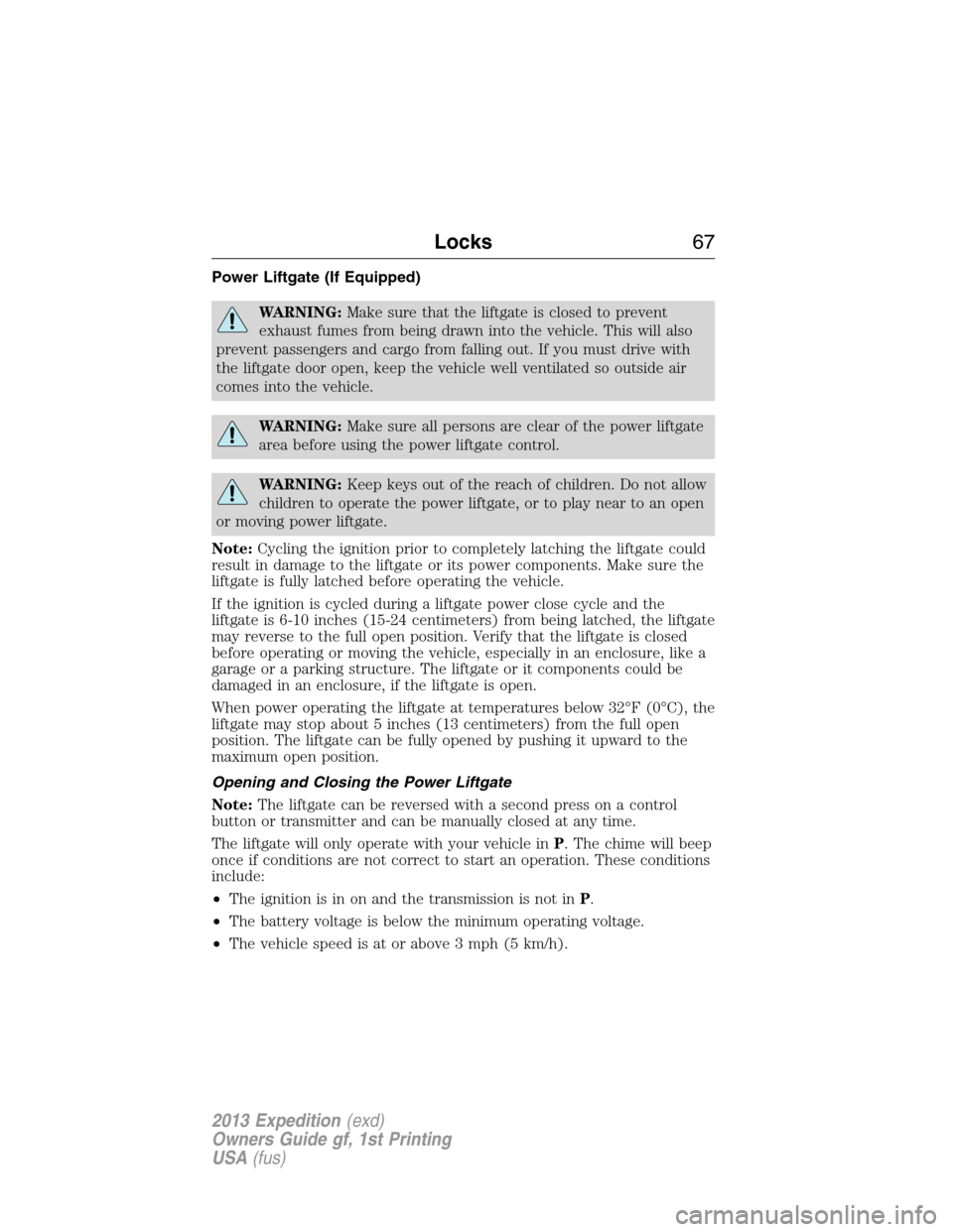 FORD EXPEDITION 2013 3.G Owners Manual Power Liftgate (If Equipped)
WARNING:Make sure that the liftgate is closed to prevent
exhaust fumes from being drawn into the vehicle. This will also
prevent passengers and cargo from falling out. If 