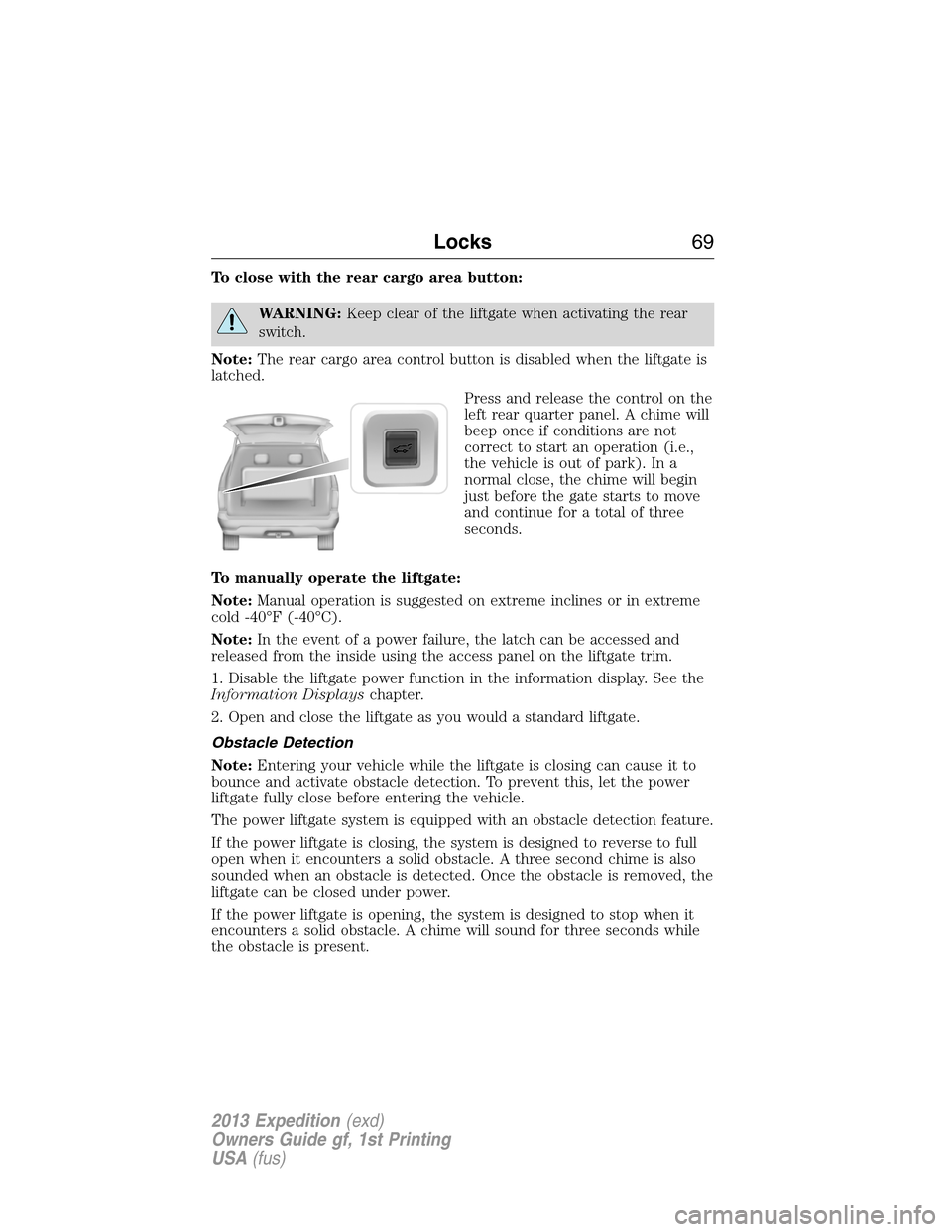 FORD EXPEDITION 2013 3.G Repair Manual To close with the rear cargo area button:
WARNING:Keep clear of the liftgate when activating the rear
switch.
Note:The rear cargo area control button is disabled when the liftgate is
latched.
Press an