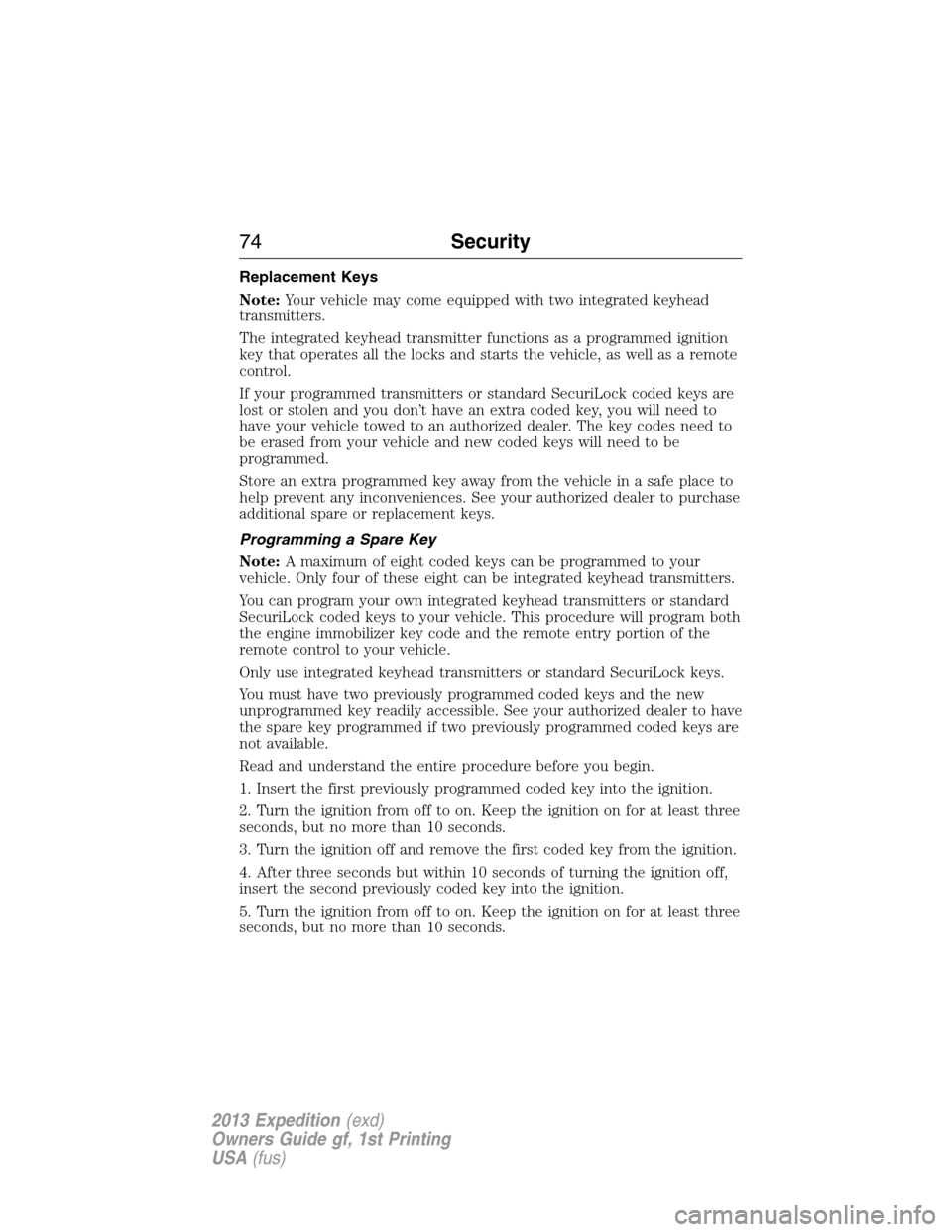 FORD EXPEDITION 2013 3.G Manual PDF Replacement Keys
Note:Your vehicle may come equipped with two integrated keyhead
transmitters.
The integrated keyhead transmitter functions as a programmed ignition
key that operates all the locks and