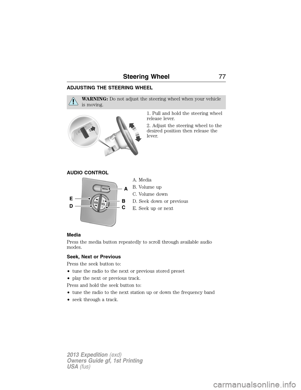 FORD EXPEDITION 2013 3.G Manual PDF ADJUSTING THE STEERING WHEEL
WARNING:Do not adjust the steering wheel when your vehicle
is moving.
1. Pull and hold the steering wheel
release lever.
2. Adjust the steering wheel to the
desired positi