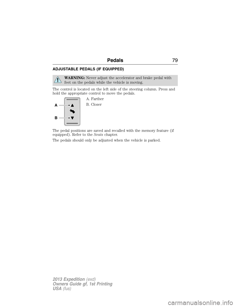 FORD EXPEDITION 2013 3.G Manual PDF ADJUSTABLE PEDALS (IF EQUIPPED)
WARNING:Never adjust the accelerator and brake pedal with
feet on the pedals while the vehicle is moving.
The control is located on the left side of the steering column