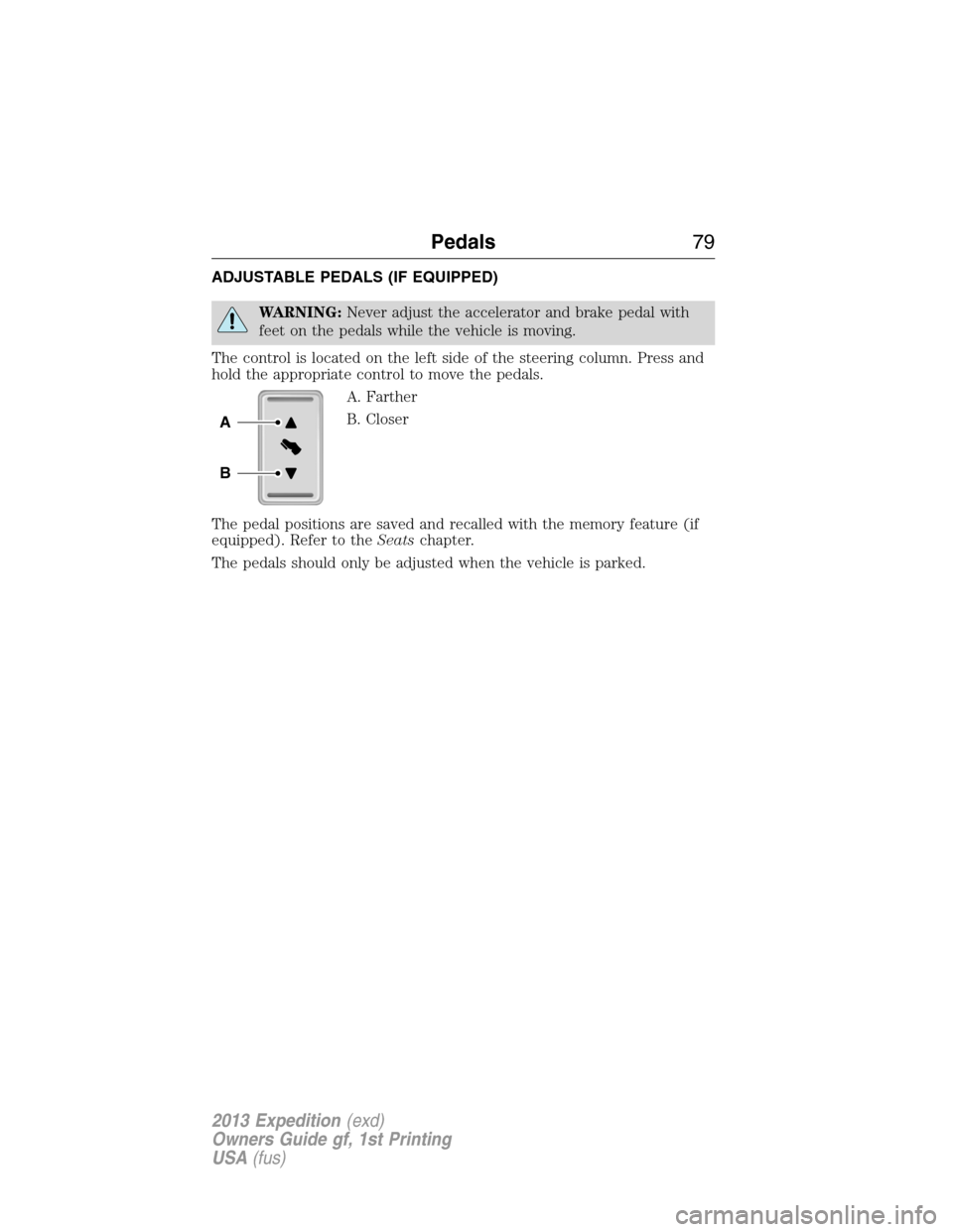 FORD EXPEDITION 2013 3.G Owners Manual ADJUSTABLE PEDALS (IF EQUIPPED)
WARNING:Never adjust the accelerator and brake pedal with
feet on the pedals while the vehicle is moving.
The control is located on the left side of the steering column