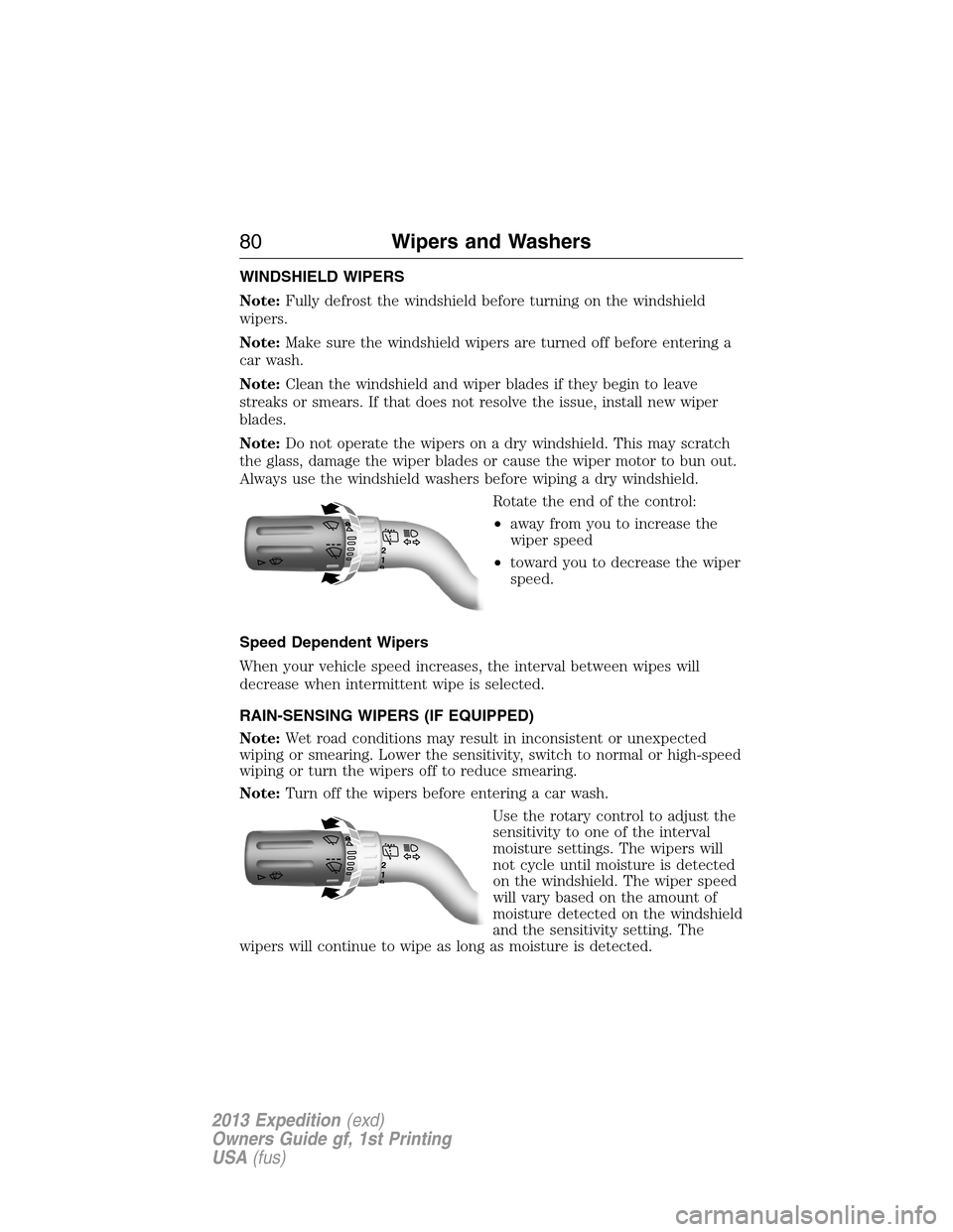 FORD EXPEDITION 2013 3.G Owners Manual WINDSHIELD WIPERS
Note:Fully defrost the windshield before turning on the windshield
wipers.
Note:Make sure the windshield wipers are turned off before entering a
car wash.
Note:Clean the windshield a