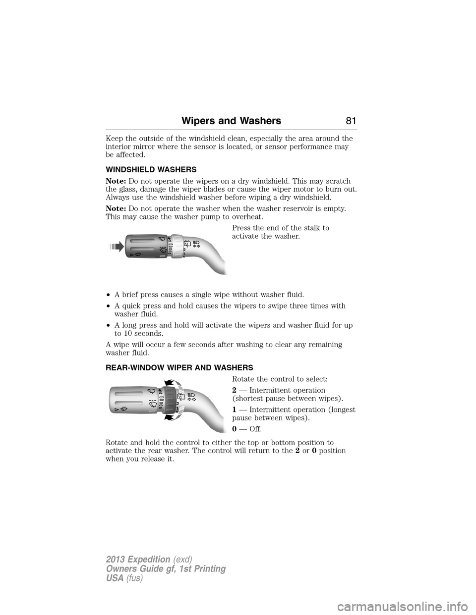 FORD EXPEDITION 2013 3.G Owners Manual Keep the outside of the windshield clean, especially the area around the
interior mirror where the sensor is located, or sensor performance may
be affected.
WINDSHIELD WASHERS
Note:Do not operate the 