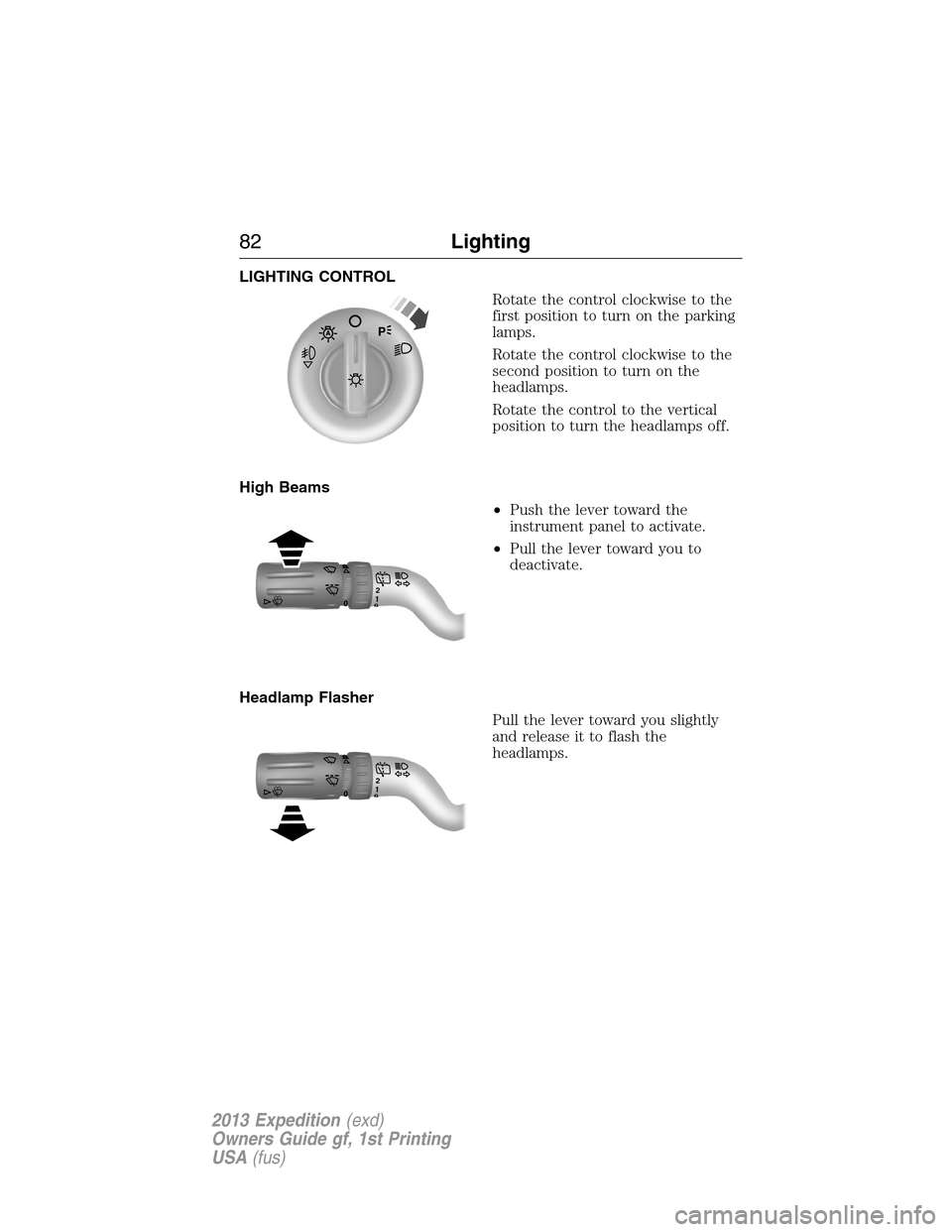 FORD EXPEDITION 2013 3.G Owners Manual LIGHTING CONTROL
Rotate the control clockwise to the
first position to turn on the parking
lamps.
Rotate the control clockwise to the
second position to turn on the
headlamps.
Rotate the control to th