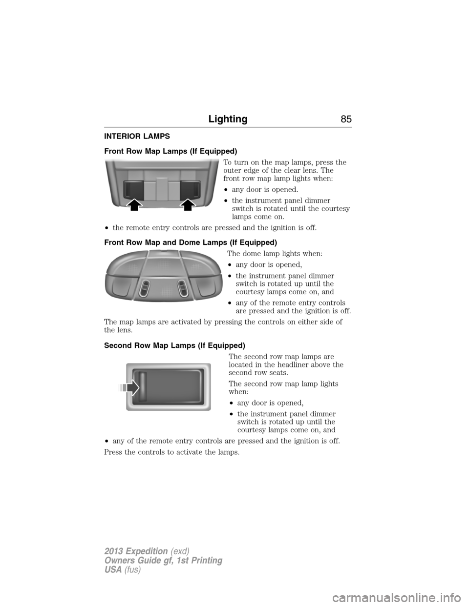 FORD EXPEDITION 2013 3.G Owners Manual INTERIOR LAMPS
Front Row Map Lamps (If Equipped)
To turn on the map lamps, press the
outer edge of the clear lens. The
front row map lamp lights when:
•any door is opened.
•the instrument panel di