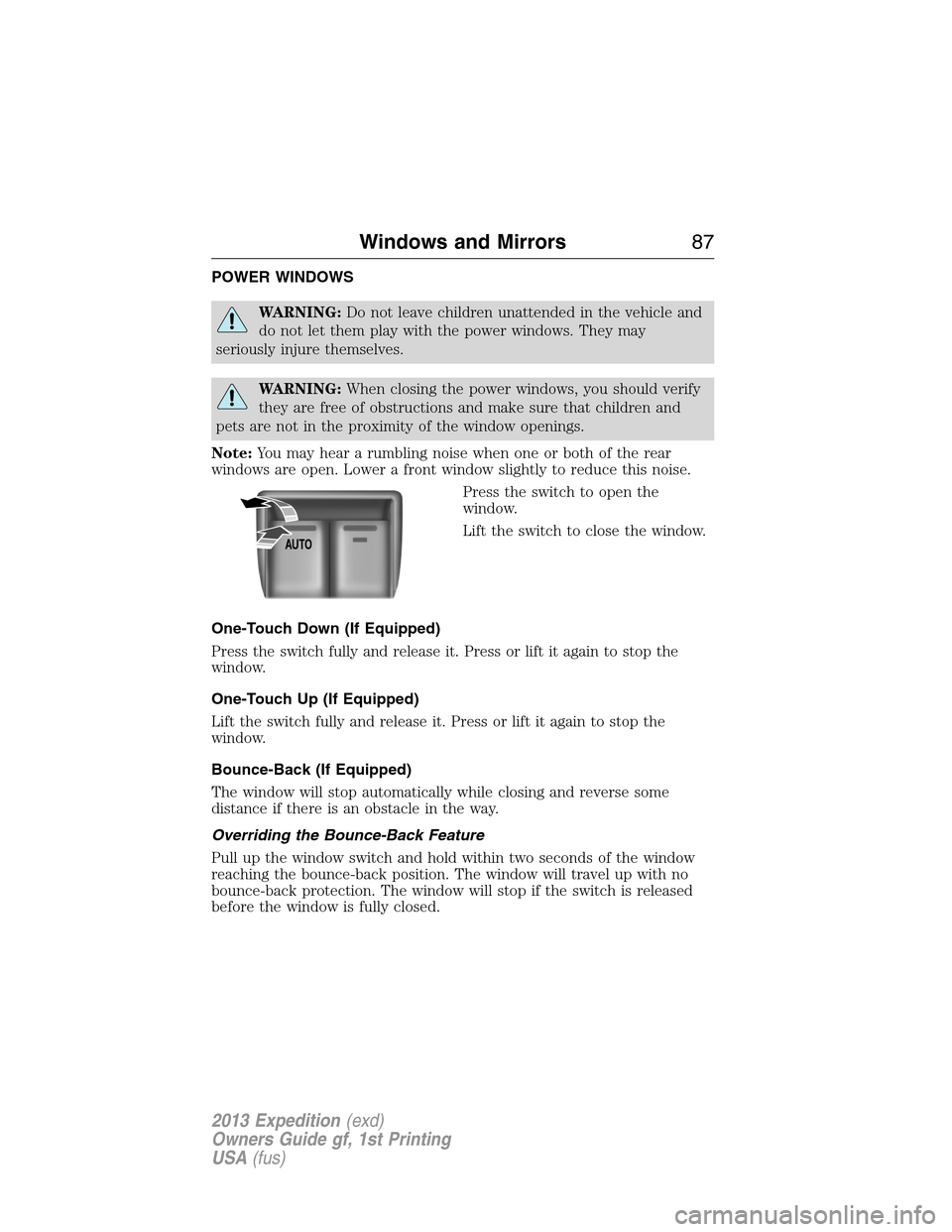 FORD EXPEDITION 2013 3.G Manual Online POWER WINDOWS
WARNING:Do not leave children unattended in the vehicle and
do not let them play with the power windows. They may
seriously injure themselves.
WARNING:When closing the power windows, you
