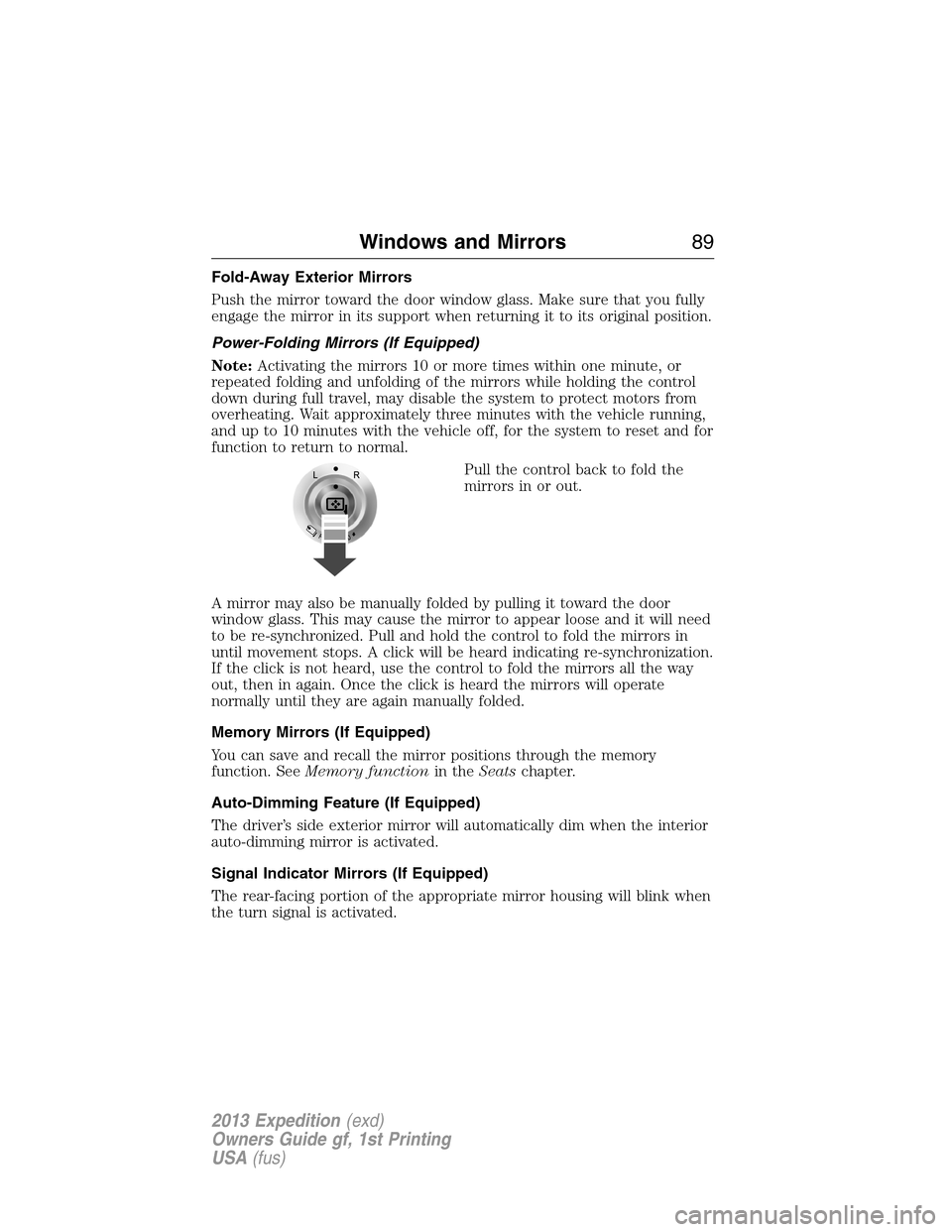 FORD EXPEDITION 2013 3.G Owners Manual Fold-Away Exterior Mirrors
Push the mirror toward the door window glass. Make sure that you fully
engage the mirror in its support when returning it to its original position.
Power-Folding Mirrors (If