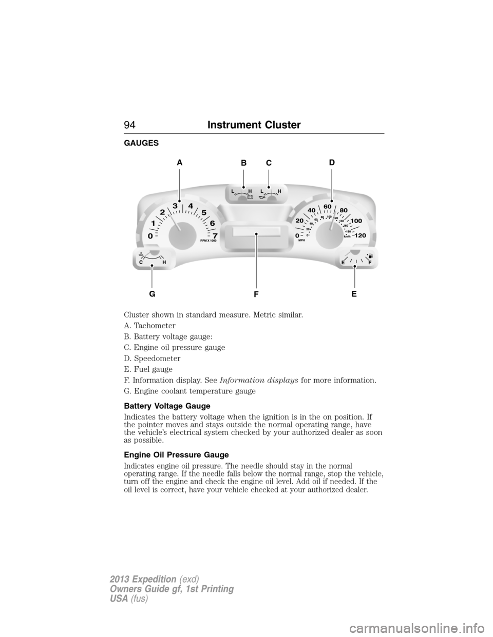 FORD EXPEDITION 2013 3.G Owners Manual GAUGES
Cluster shown in standard measure. Metric similar.
A. Tachometer
B. Battery voltage gauge:
C. Engine oil pressure gauge
D. Speedometer
E. Fuel gauge
F. Information display. SeeInformation displ