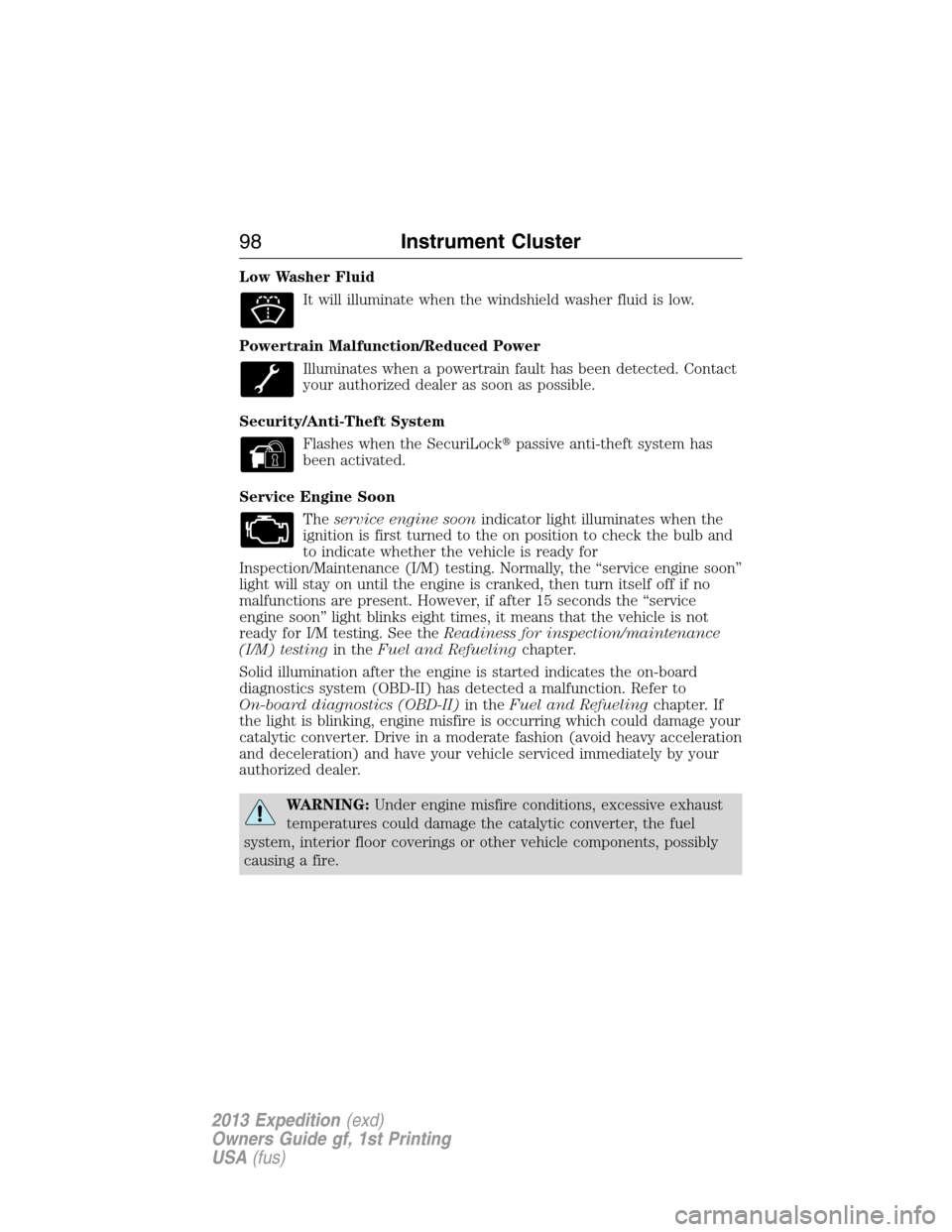 FORD EXPEDITION 2013 3.G Owners Manual Low Washer Fluid
It will illuminate when the windshield washer fluid is low.
Powertrain Malfunction/Reduced Power
Illuminates when a powertrain fault has been detected. Contact
your authorized dealer 