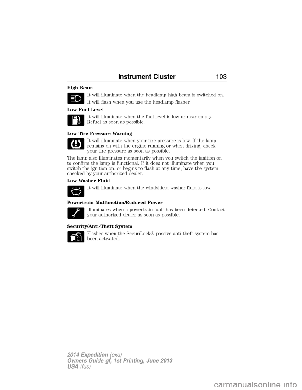FORD EXPEDITION 2014 3.G Owners Manual High Beam
It will illuminate when the headlamp high beam is switched on.
It will flash when you use the headlamp flasher.
Low Fuel Level
It will illuminate when the fuel level is low or near empty.
Re