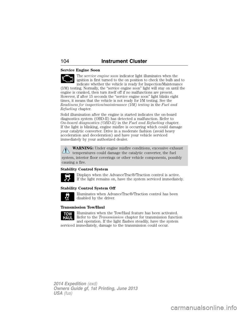 FORD EXPEDITION 2014 3.G Owners Manual Service Engine Soon
Theservice engine soonindicator light illuminates when the
ignition is first turned to the on position to check the bulb and to
indicate whether the vehicle is ready for Inspection