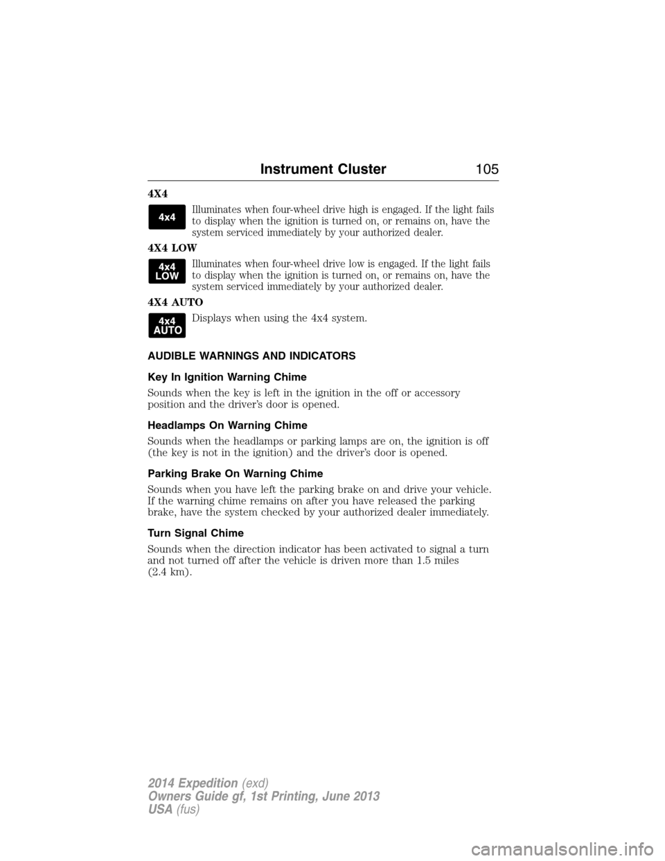 FORD EXPEDITION 2014 3.G Owners Manual 4X4
Illuminates when four-wheel drive high is engaged. If the light fails
to display when the ignition is turned on, or remains on, have the
system serviced immediately by your authorized dealer.
4X4 