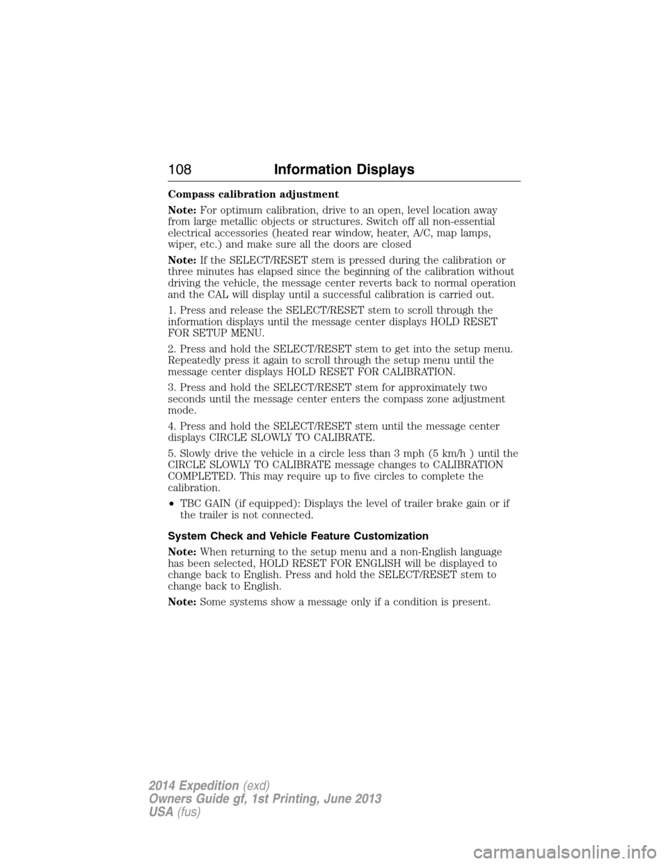 FORD EXPEDITION 2014 3.G Owners Manual Compass calibration adjustment
Note:For optimum calibration, drive to an open, level location away
from large metallic objects or structures. Switch off all non-essential
electrical accessories (heate FORD EXPEDITION 2014 3.G Owners Manual Compass calibration adjustment
Note:For optimum calibration, drive to an open, level location away
from large metallic objects or structures. Switch off all non-essential
electrical accessories (heate