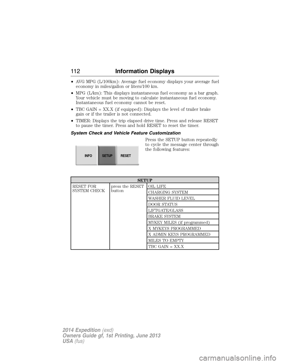 FORD EXPEDITION 2014 3.G Owners Manual •AVG MPG (L/100km): Average fuel economy displays your average fuel
economy in miles/gallon or liters/100 km.
•MPG (L/km): This displays instantaneous fuel economy as a bar graph.
Your vehicle mus