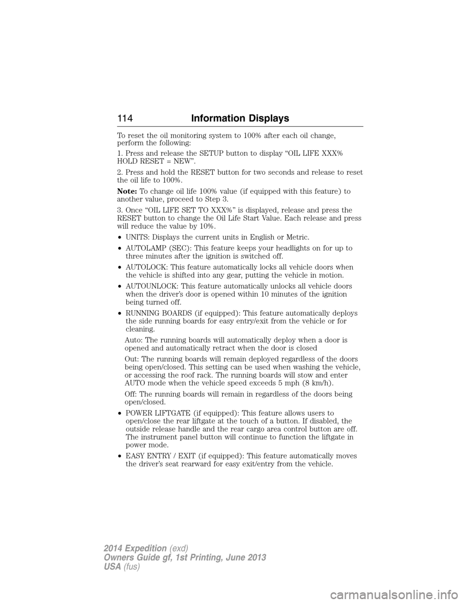 FORD EXPEDITION 2014 3.G Owners Manual To reset the oil monitoring system to 100% after each oil change,
perform the following:
1. Press and release the SETUP button to display “OIL LIFE XXX%
HOLD RESET = NEW”.
2. Press and hold the RE FORD EXPEDITION 2014 3.G Owners Manual To reset the oil monitoring system to 100% after each oil change,
perform the following:
1. Press and release the SETUP button to display “OIL LIFE XXX%
HOLD RESET = NEW”.
2. Press and hold the RE