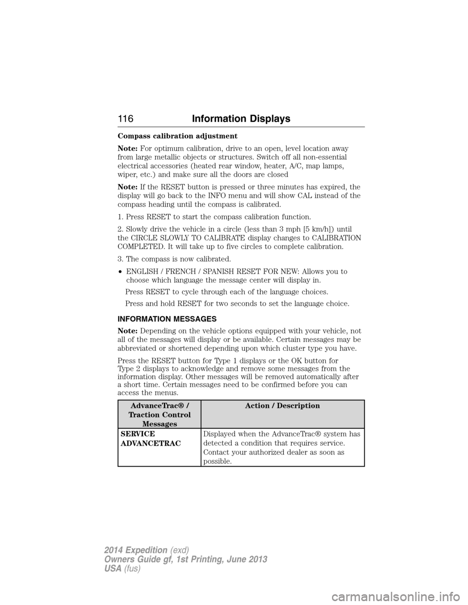 FORD EXPEDITION 2014 3.G Owners Manual Compass calibration adjustment
Note:For optimum calibration, drive to an open, level location away
from large metallic objects or structures. Switch off all non-essential
electrical accessories (heate