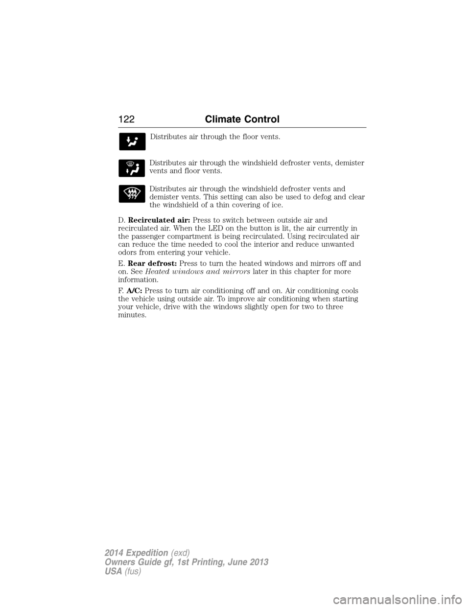 FORD EXPEDITION 2014 3.G Owners Manual Distributes air through the floor vents.
Distributes air through the windshield defroster vents, demister
vents and floor vents.
Distributes air through the windshield defroster vents and
demister ven