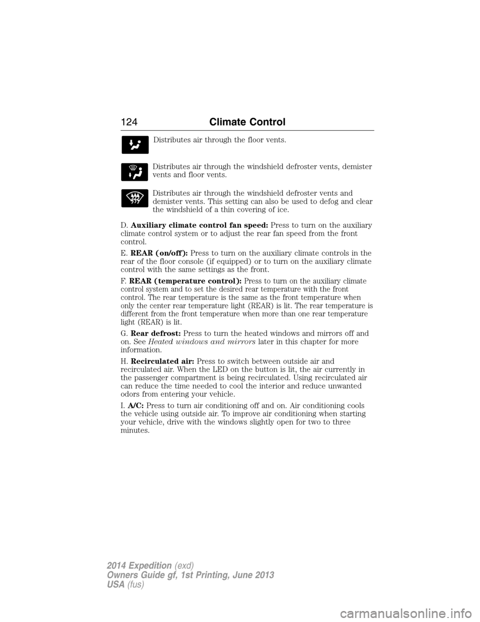 FORD EXPEDITION 2014 3.G Owners Manual Distributes air through the floor vents.
Distributes air through the windshield defroster vents, demister
vents and floor vents.
Distributes air through the windshield defroster vents and
demister ven