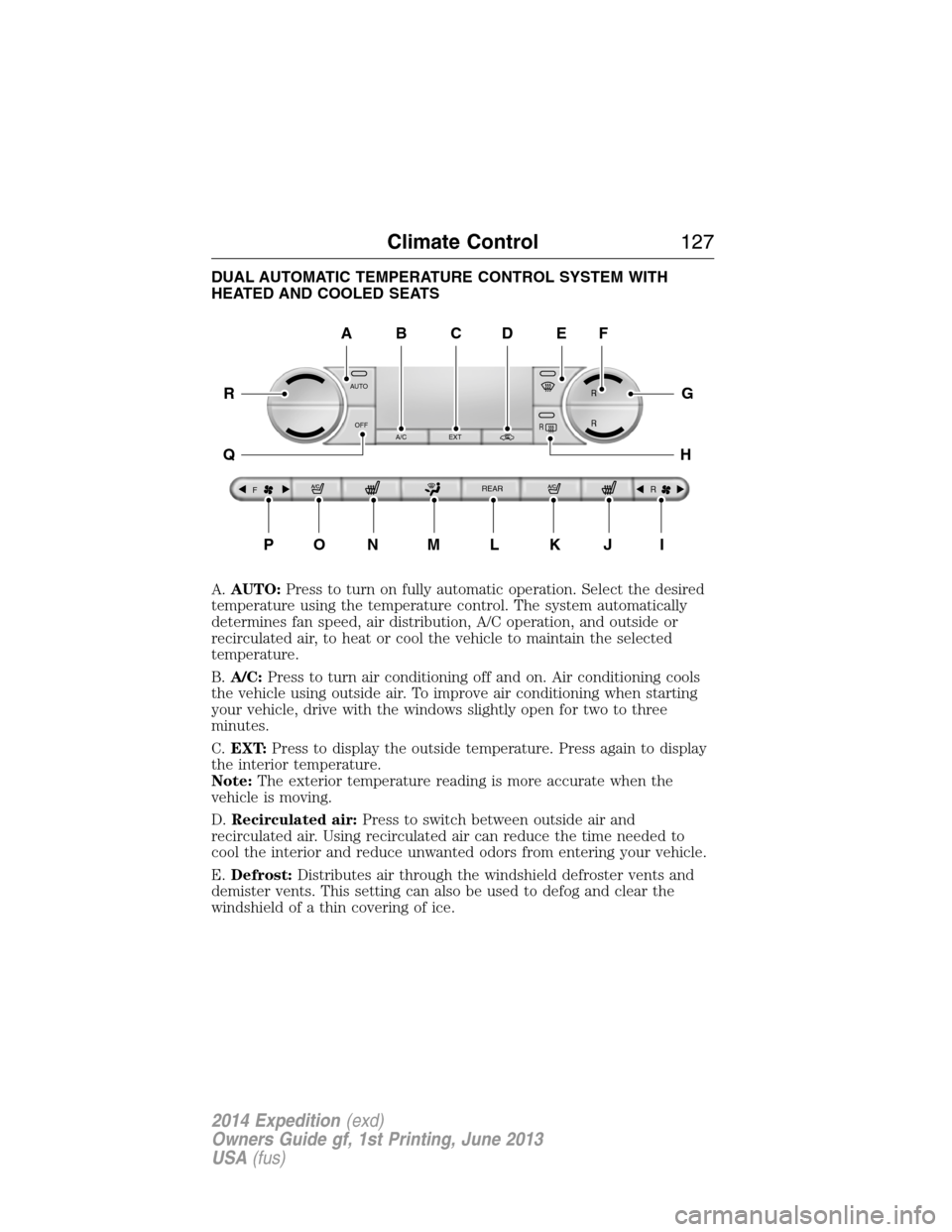 FORD EXPEDITION 2014 3.G Owners Manual DUAL AUTOMATIC TEMPERATURE CONTROL SYSTEM WITH
HEATED AND COOLED SEATS
A.AUTO:Press to turn on fully automatic operation. Select the desired
temperature using the temperature control. The system autom