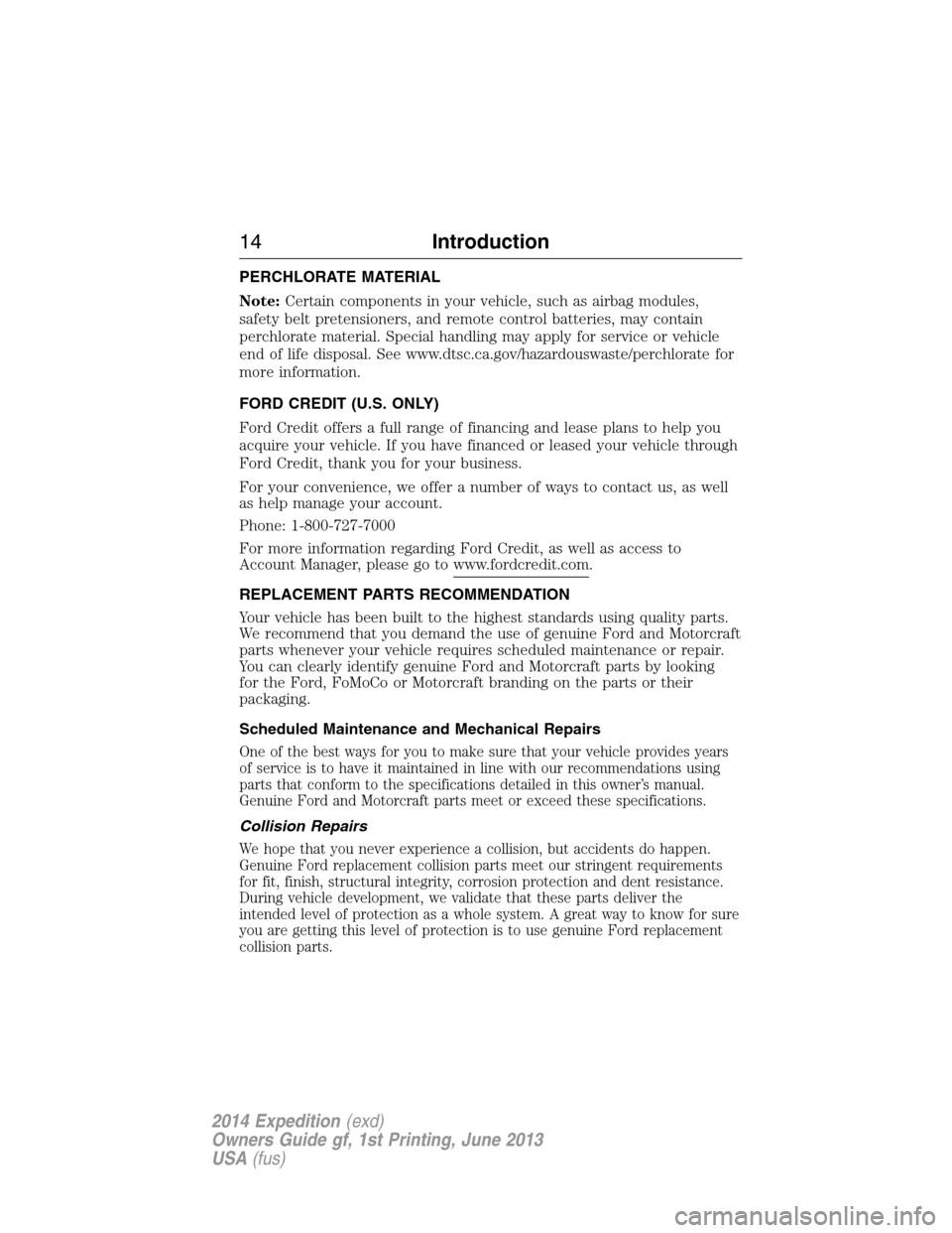 FORD EXPEDITION 2014 3.G User Guide PERCHLORATE MATERIAL
Note:Certain components in your vehicle, such as airbag modules,
safety belt pretensioners, and remote control batteries, may contain
perchlorate material. Special handling may ap