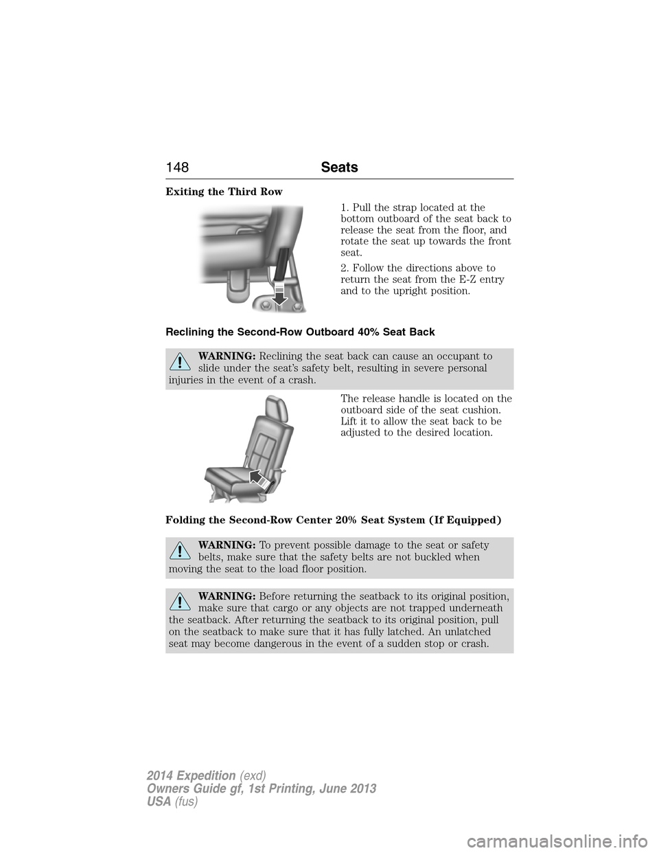FORD EXPEDITION 2014 3.G Owners Manual Exiting the Third Row
1. Pull the strap located at the
bottom outboard of the seat back to
release the seat from the floor, and
rotate the seat up towards the front
seat.
2. Follow the directions abov FORD EXPEDITION 2014 3.G Owners Manual Exiting the Third Row
1. Pull the strap located at the
bottom outboard of the seat back to
release the seat from the floor, and
rotate the seat up towards the front
seat.
2. Follow the directions abov