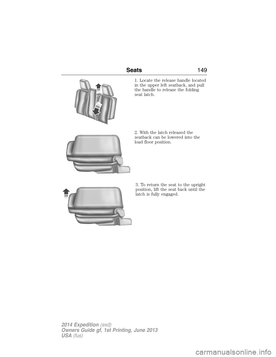FORD EXPEDITION 2014 3.G Owners Manual 1. Locate the release handle located
in the upper left seatback, and pull
the handle to release the folding
seat latch.
2. With the latch released the
seatback can be lowered into the
load floor posit FORD EXPEDITION 2014 3.G Owners Manual 1. Locate the release handle located
in the upper left seatback, and pull
the handle to release the folding
seat latch.
2. With the latch released the
seatback can be lowered into the
load floor posit