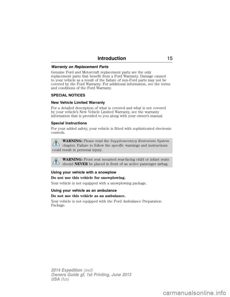 FORD EXPEDITION 2014 3.G Owners Manual Warranty on Replacement Parts
Genuine Ford and Motorcraft replacement parts are the only
replacement parts that benefit from a Ford Warranty. Damage caused
to your vehicle as a result of the failure o