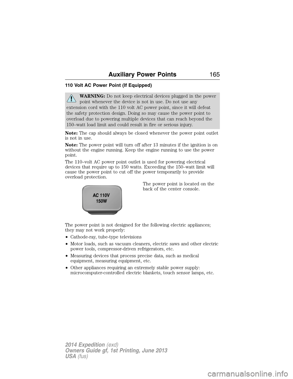 FORD EXPEDITION 2014 3.G User Guide 110 Volt AC Power Point (If Equipped)
WARNING:Do not keep electrical devices plugged in the power
point whenever the device is not in use. Do not use any
extension cord with the 110 volt AC power poin FORD EXPEDITION 2014 3.G User Guide 110 Volt AC Power Point (If Equipped)
WARNING:Do not keep electrical devices plugged in the power
point whenever the device is not in use. Do not use any
extension cord with the 110 volt AC power poin