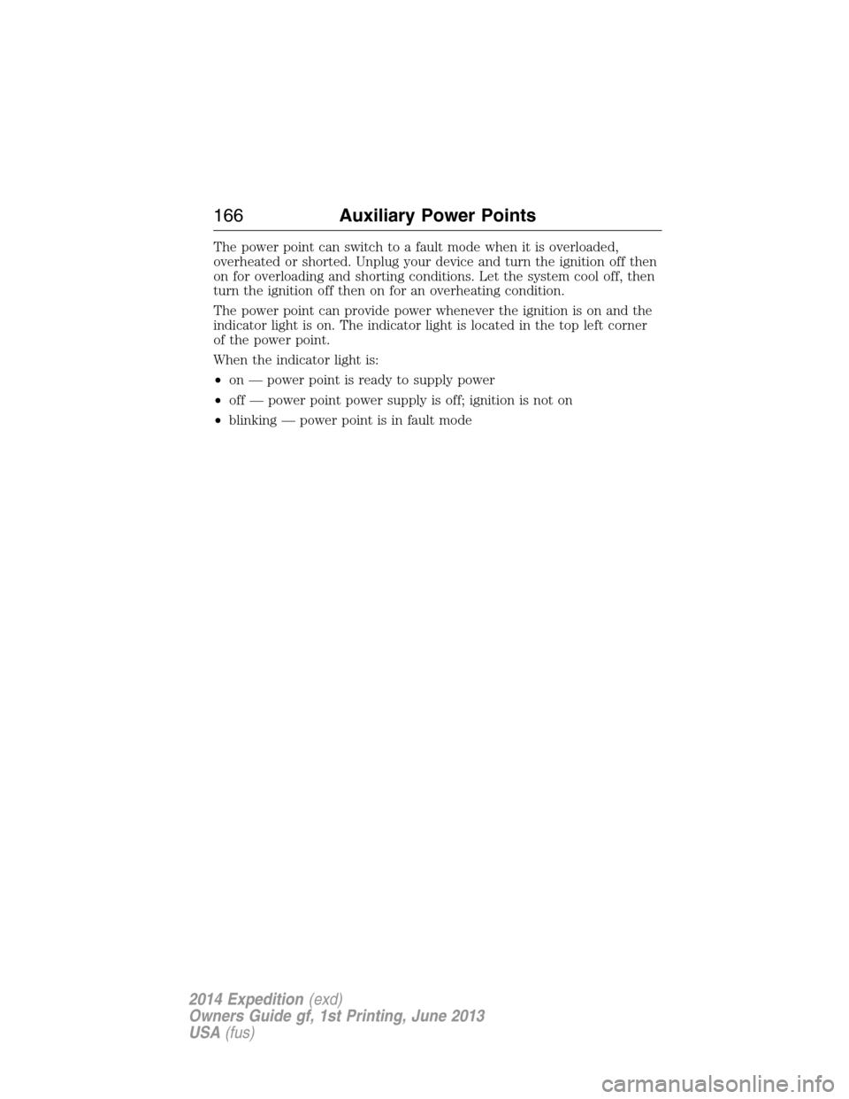 FORD EXPEDITION 2014 3.G Owners Manual The power point can switch to a fault mode when it is overloaded,
overheated or shorted. Unplug your device and turn the ignition off then
on for overloading and shorting conditions. Let the system co FORD EXPEDITION 2014 3.G Owners Manual The power point can switch to a fault mode when it is overloaded,
overheated or shorted. Unplug your device and turn the ignition off then
on for overloading and shorting conditions. Let the system co