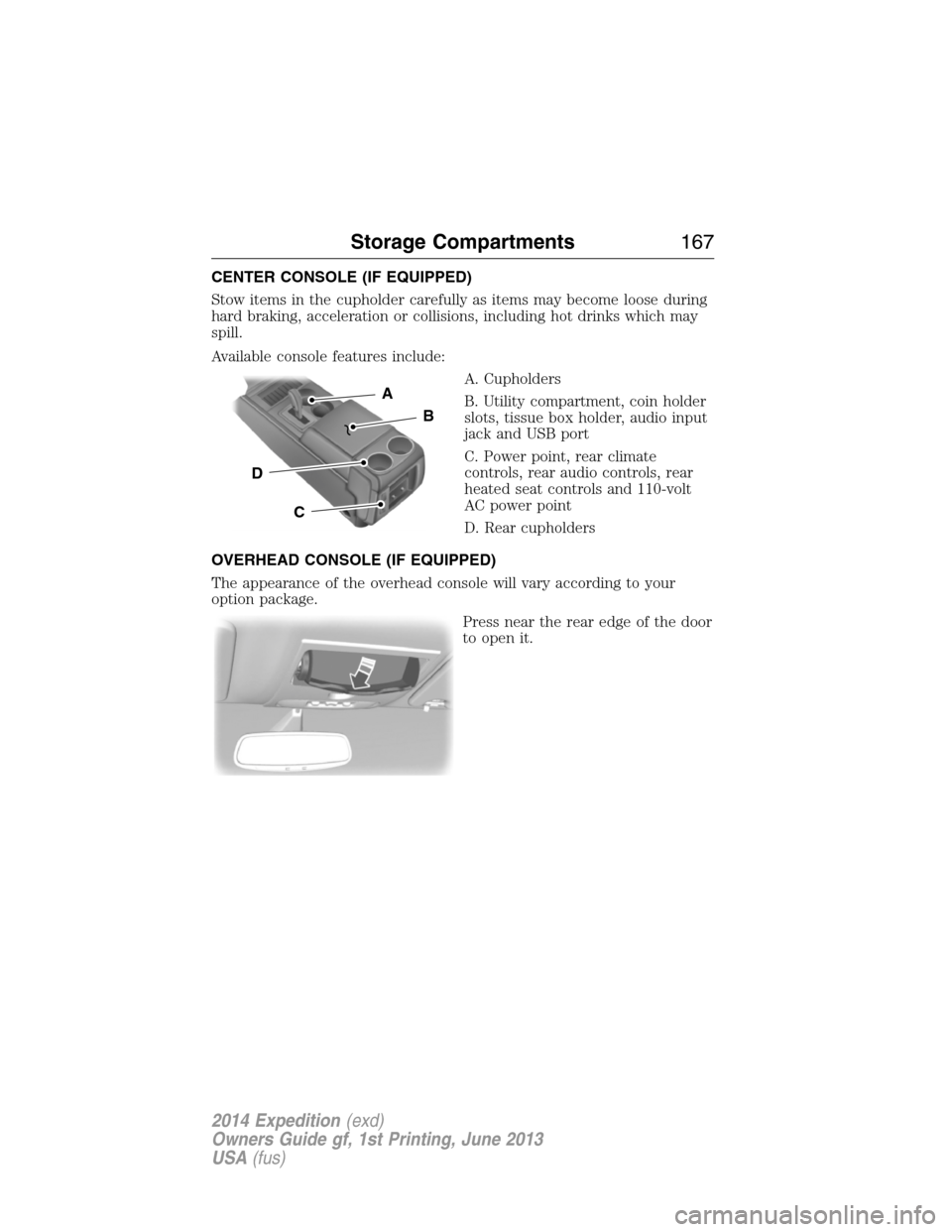 FORD EXPEDITION 2014 3.G Owners Manual CENTER CONSOLE (IF EQUIPPED)
Stow items in the cupholder carefully as items may become loose during
hard braking, acceleration or collisions, including hot drinks which may
spill.
Available console fe FORD EXPEDITION 2014 3.G Owners Manual CENTER CONSOLE (IF EQUIPPED)
Stow items in the cupholder carefully as items may become loose during
hard braking, acceleration or collisions, including hot drinks which may
spill.
Available console fe