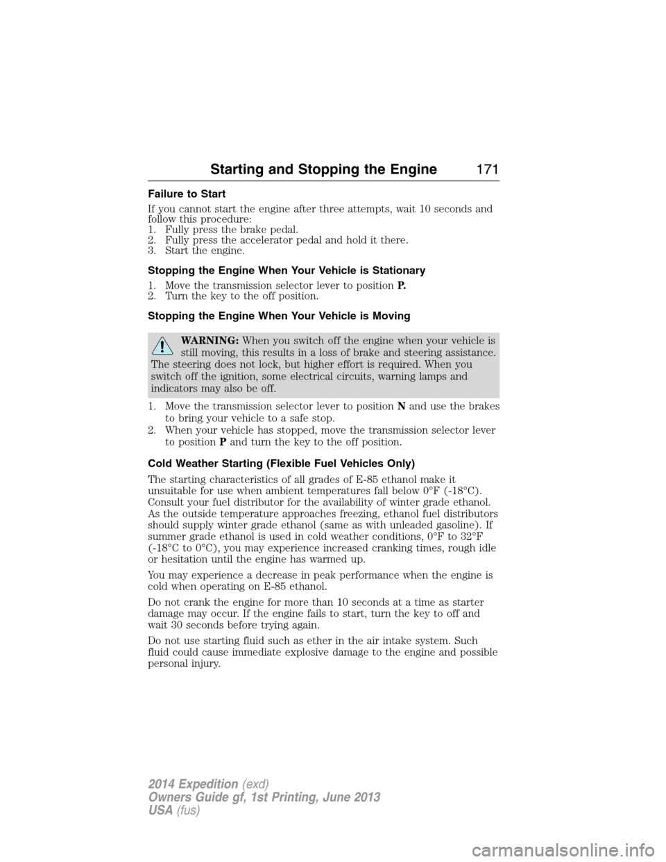 FORD EXPEDITION 2014 3.G Owners Manual Failure to Start
If you cannot start the engine after three attempts, wait 10 seconds and
follow this procedure:
1. Fully press the brake pedal.
2. Fully press the accelerator pedal and hold it there.