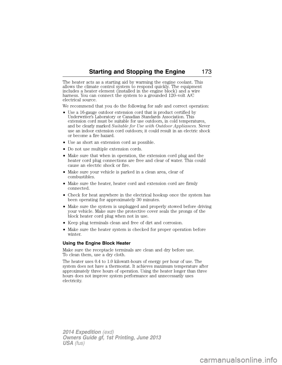 FORD EXPEDITION 2014 3.G Owners Manual The heater acts as a starting aid by warming the engine coolant. This
allows the climate control system to respond quickly. The equipment
includes a heater element (installed in the engine block) and 