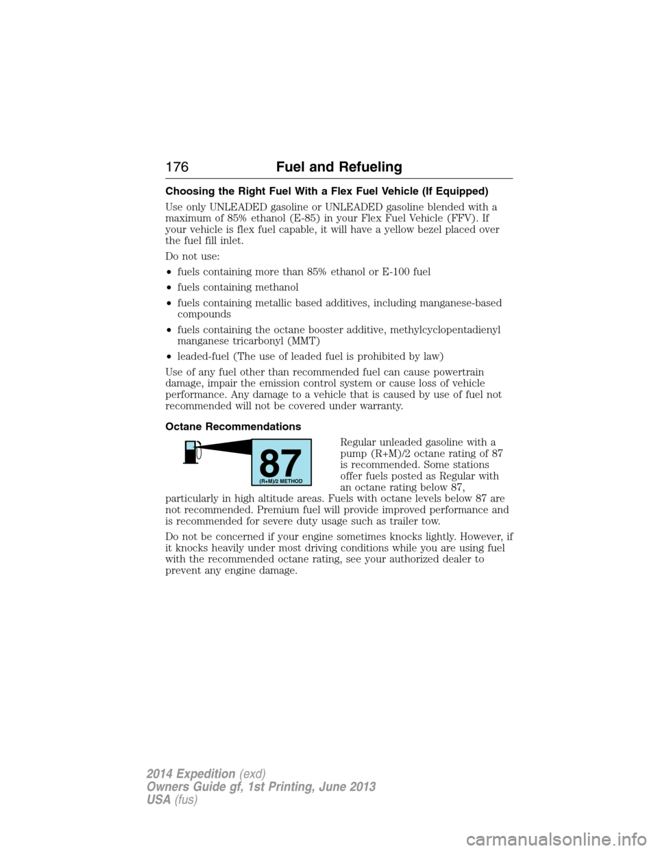 FORD EXPEDITION 2014 3.G Owners Manual Choosing the Right Fuel With a Flex Fuel Vehicle (If Equipped)
Use only UNLEADED gasoline or UNLEADED gasoline blended with a
maximum of 85% ethanol (E-85) in your Flex Fuel Vehicle (FFV). If
your veh FORD EXPEDITION 2014 3.G Owners Manual Choosing the Right Fuel With a Flex Fuel Vehicle (If Equipped)
Use only UNLEADED gasoline or UNLEADED gasoline blended with a
maximum of 85% ethanol (E-85) in your Flex Fuel Vehicle (FFV). If
your veh