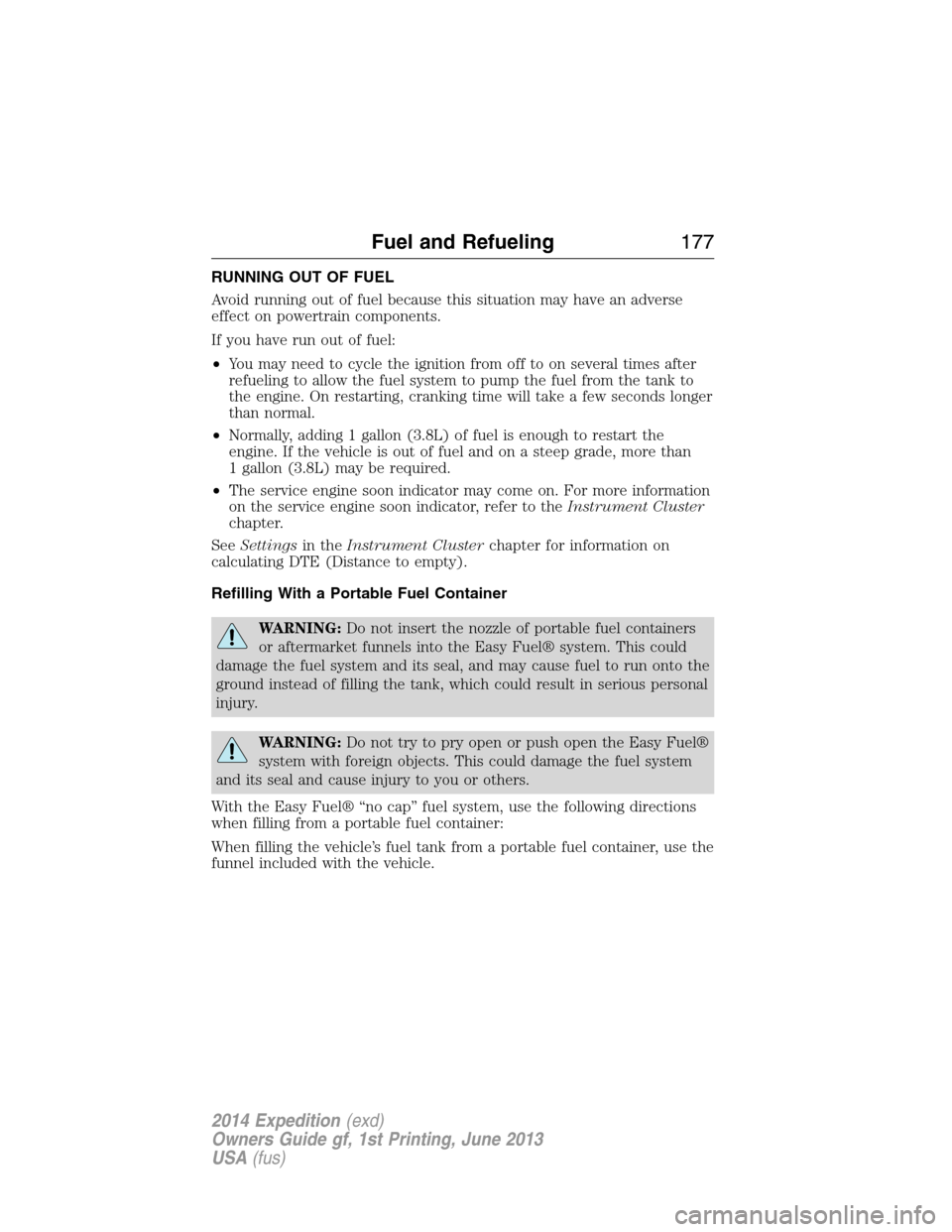 FORD EXPEDITION 2014 3.G Owners Manual RUNNING OUT OF FUEL
Avoid running out of fuel because this situation may have an adverse
effect on powertrain components.
If you have run out of fuel:
•You may need to cycle the ignition from off to