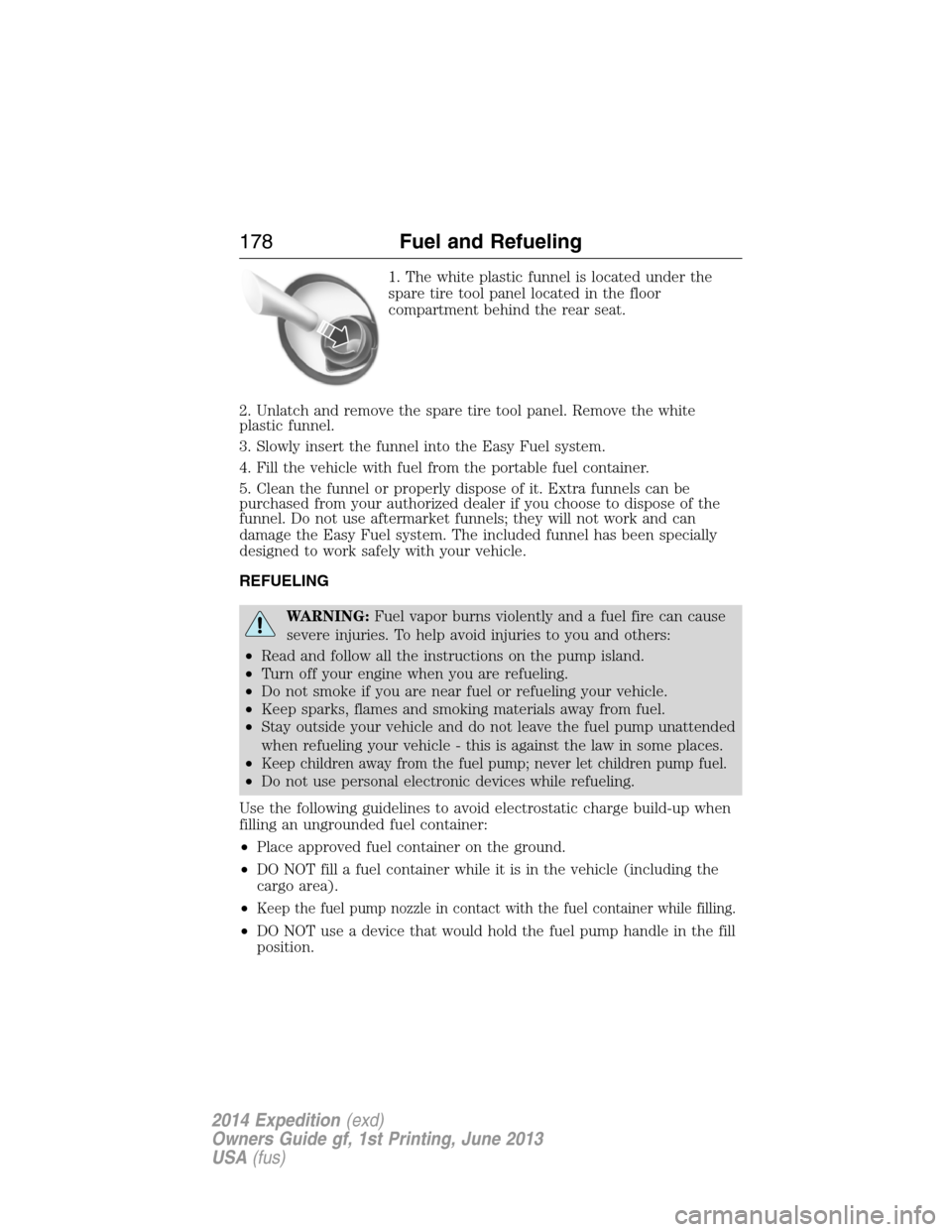 FORD EXPEDITION 2014 3.G Owners Manual 1. The white plastic funnel is located under the
spare tire tool panel located in the floor
compartment behind the rear seat.
2. Unlatch and remove the spare tire tool panel. Remove the white
plastic FORD EXPEDITION 2014 3.G Owners Manual 1. The white plastic funnel is located under the
spare tire tool panel located in the floor
compartment behind the rear seat.
2. Unlatch and remove the spare tire tool panel. Remove the white
plastic