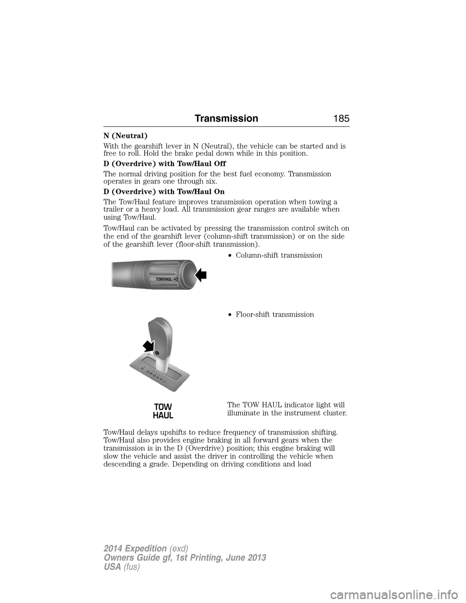 FORD EXPEDITION 2014 3.G Owners Manual N (Neutral)
With the gearshift lever in N (Neutral), the vehicle can be started and is
free to roll. Hold the brake pedal down while in this position.
D (Overdrive) with Tow/Haul Off
The normal drivin