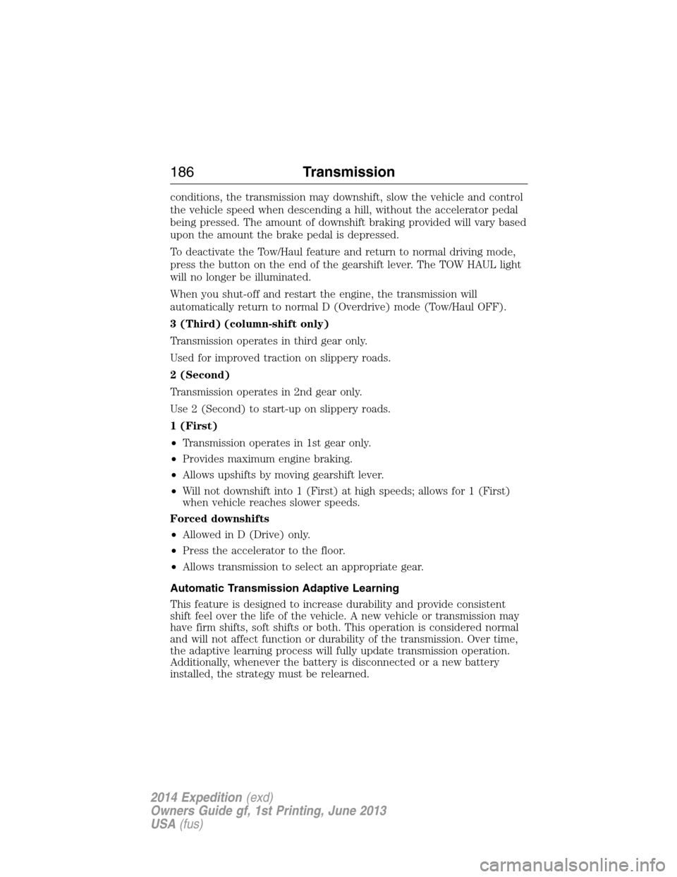 FORD EXPEDITION 2014 3.G Owners Manual conditions, the transmission may downshift, slow the vehicle and control
the vehicle speed when descending a hill, without the accelerator pedal
being pressed. The amount of downshift braking provided