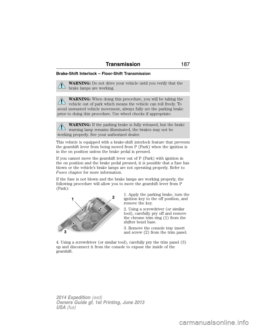 FORD EXPEDITION 2014 3.G Owners Manual Brake-Shift Interlock – Floor-Shift Transmission
WARNING:Do not drive your vehicle until you verify that the
brake lamps are working.
WARNING:When doing this procedure, you will be taking the
vehicl