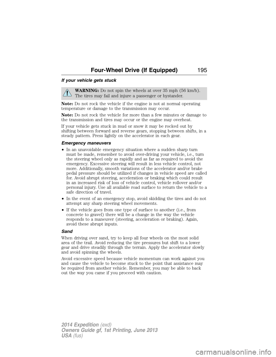 FORD EXPEDITION 2014 3.G Owners Manual If your vehicle gets stuck
WARNING:Do not spin the wheels at over 35 mph (56 km/h).
The tires may fail and injure a passenger or bystander.
Note:Do not rock the vehicle if the engine is not at normal FORD EXPEDITION 2014 3.G Owners Manual If your vehicle gets stuck
WARNING:Do not spin the wheels at over 35 mph (56 km/h).
The tires may fail and injure a passenger or bystander.
Note:Do not rock the vehicle if the engine is not at normal