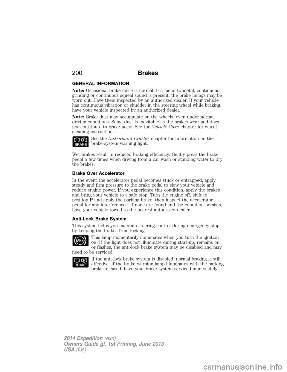 FORD EXPEDITION 2014 3.G Owners Manual GENERAL INFORMATION
Note:Occasional brake noise is normal. If a metal-to-metal, continuous
grinding or continuous squeal sound is present, the brake linings may be
worn out. Have them inspected by an FORD EXPEDITION 2014 3.G Owners Manual GENERAL INFORMATION
Note:Occasional brake noise is normal. If a metal-to-metal, continuous
grinding or continuous squeal sound is present, the brake linings may be
worn out. Have them inspected by an
