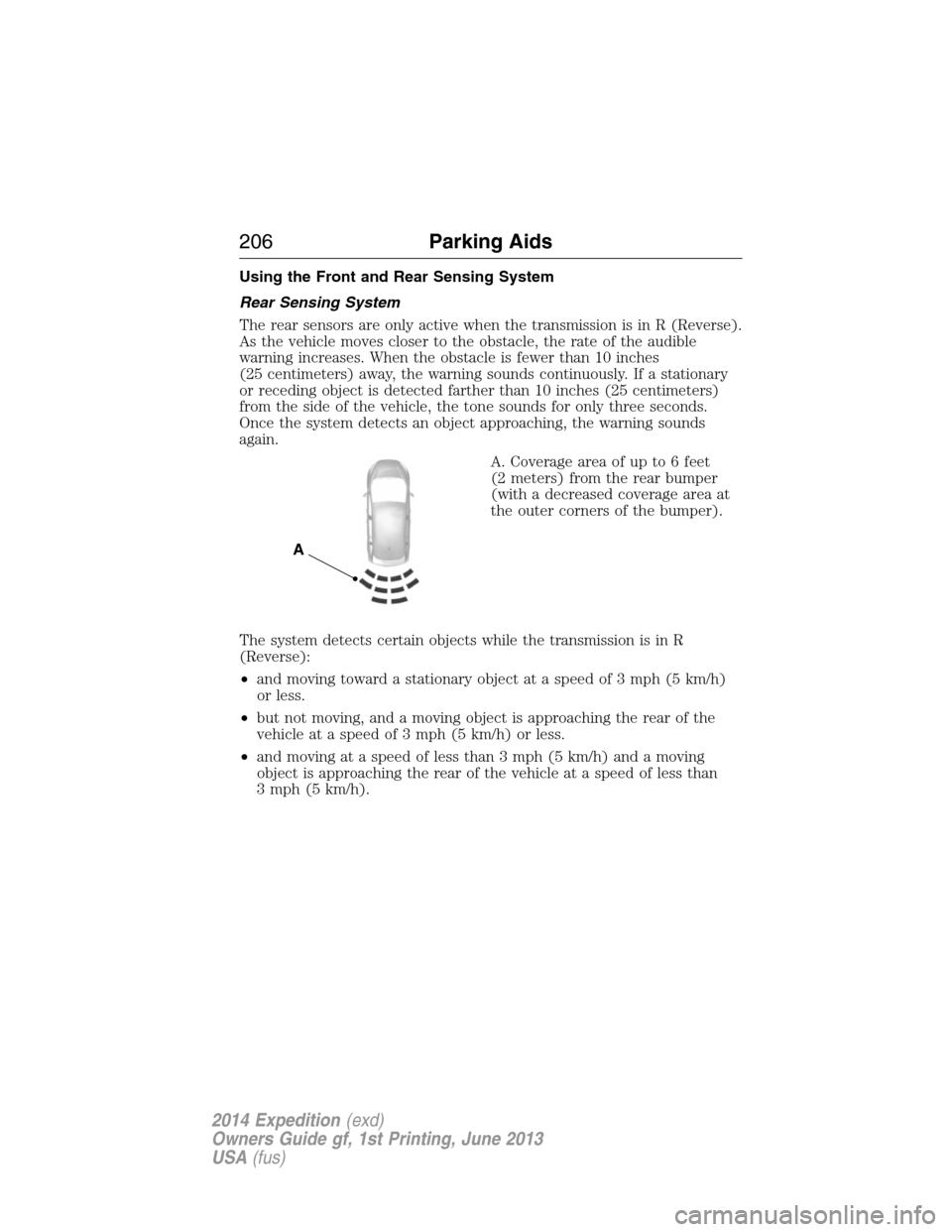 FORD EXPEDITION 2014 3.G User Guide Using the Front and Rear Sensing System
Rear Sensing System
The rear sensors are only active when the transmission is in R (Reverse).
As the vehicle moves closer to the obstacle, the rate of the audib FORD EXPEDITION 2014 3.G User Guide Using the Front and Rear Sensing System
Rear Sensing System
The rear sensors are only active when the transmission is in R (Reverse).
As the vehicle moves closer to the obstacle, the rate of the audib