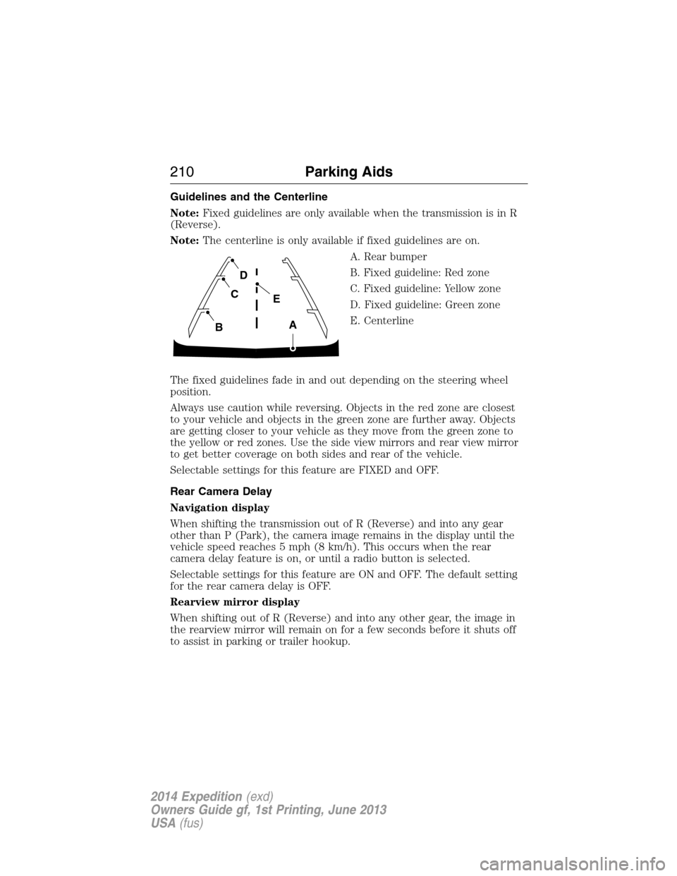 FORD EXPEDITION 2014 3.G User Guide Guidelines and the Centerline
Note:Fixed guidelines are only available when the transmission is in R
(Reverse).
Note:The centerline is only available if fixed guidelines are on.
A. Rear bumper
B. Fixe