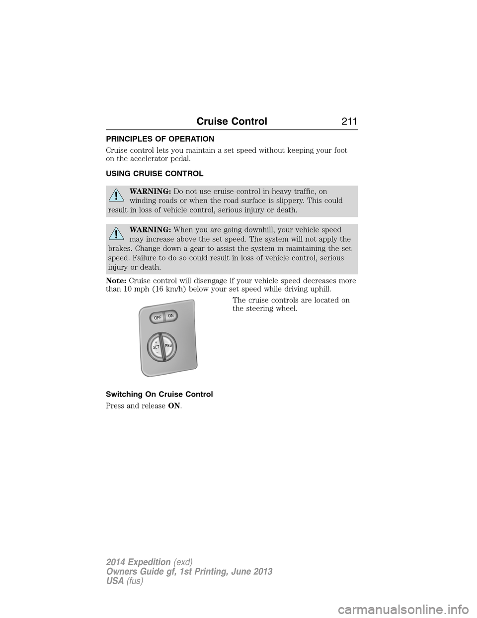 FORD EXPEDITION 2014 3.G User Guide PRINCIPLES OF OPERATION
Cruise control lets you maintain a set speed without keeping your foot
on the accelerator pedal.
USING CRUISE CONTROL
WARNING:Do not use cruise control in heavy traffic, on
win