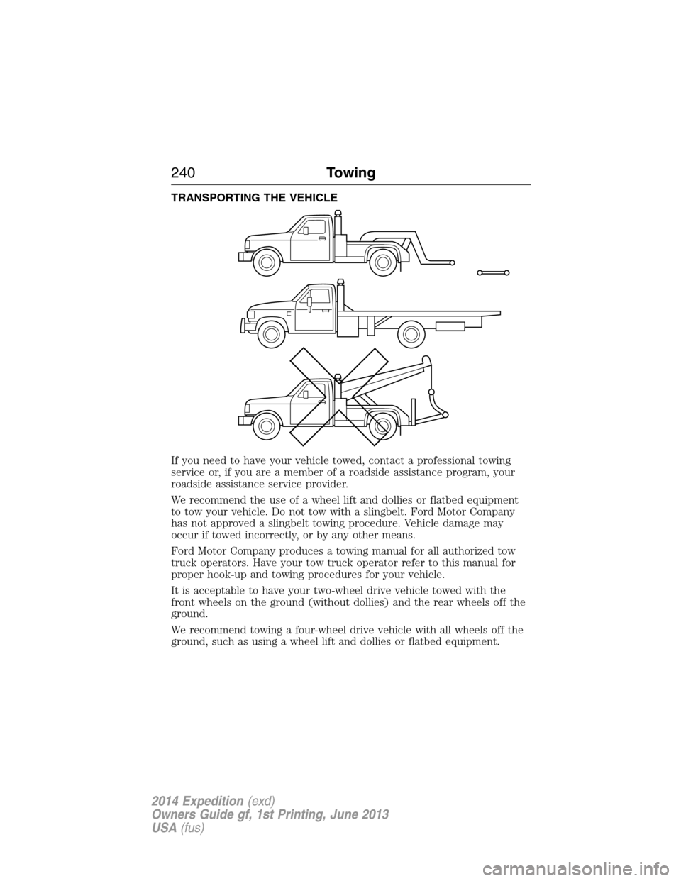 FORD EXPEDITION 2014 3.G Owners Manual TRANSPORTING THE VEHICLE
If you need to have your vehicle towed, contact a professional towing
service or, if you are a member of a roadside assistance program, your
roadside assistance service provid FORD EXPEDITION 2014 3.G Owners Manual TRANSPORTING THE VEHICLE
If you need to have your vehicle towed, contact a professional towing
service or, if you are a member of a roadside assistance program, your
roadside assistance service provid