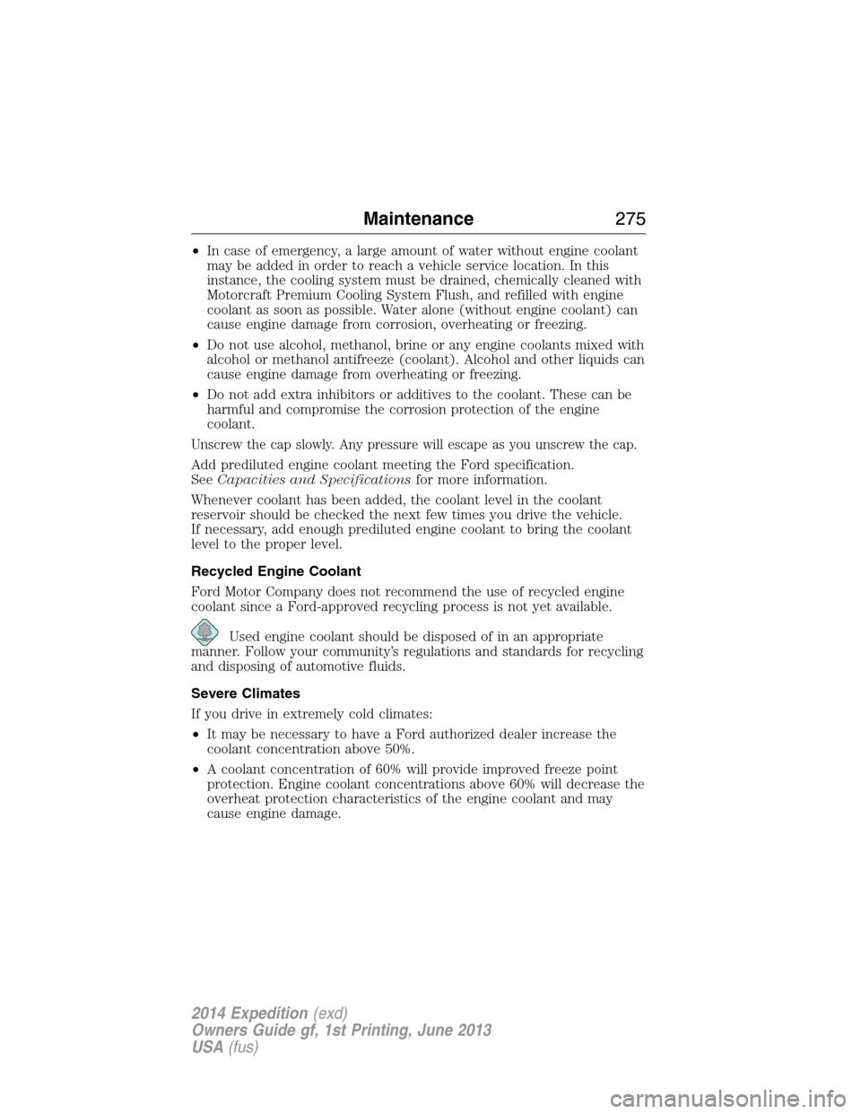 FORD EXPEDITION 2014 3.G Owners Manual •In case of emergency, a large amount of water without engine coolant
may be added in order to reach a vehicle service location. In this
instance, the cooling system must be drained, chemically clea FORD EXPEDITION 2014 3.G Owners Manual •In case of emergency, a large amount of water without engine coolant
may be added in order to reach a vehicle service location. In this
instance, the cooling system must be drained, chemically clea