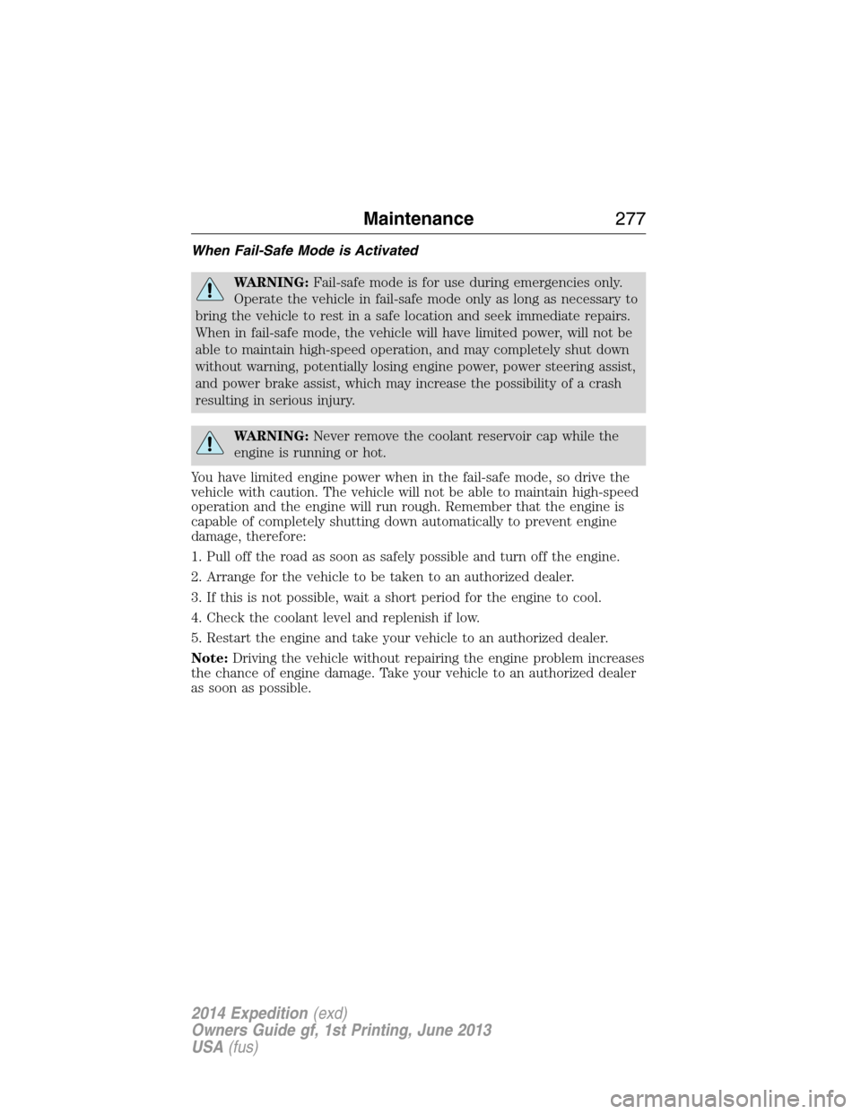 FORD EXPEDITION 2014 3.G User Guide When Fail-Safe Mode is Activated
WARNING:Fail-safe mode is for use during emergencies only.
Operate the vehicle in fail-safe mode only as long as necessary to
bring the vehicle to rest in a safe locat