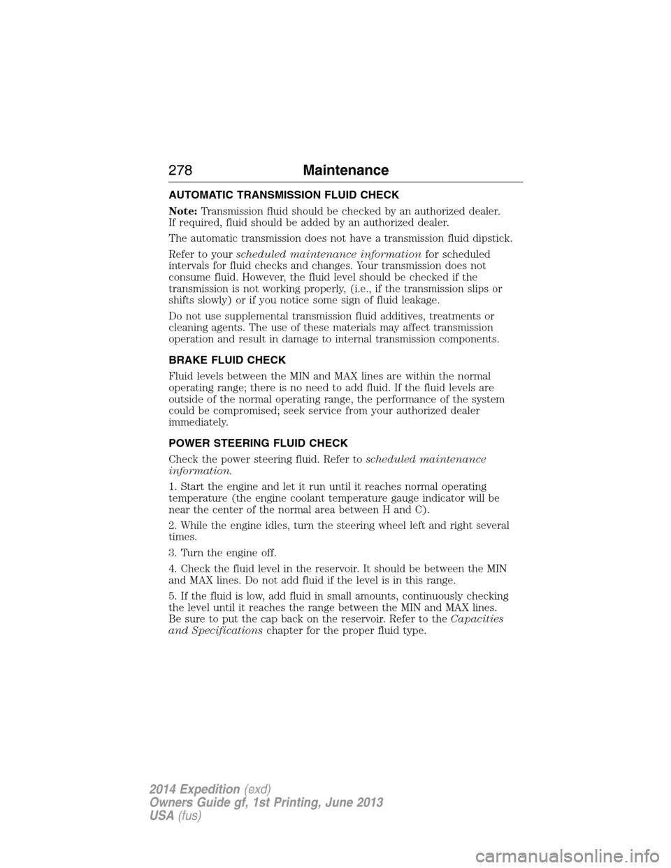 FORD EXPEDITION 2014 3.G Owners Manual AUTOMATIC TRANSMISSION FLUID CHECK
Note:Transmission fluid should be checked by an authorized dealer.
If required, fluid should be added by an authorized dealer.
The automatic transmission does not ha FORD EXPEDITION 2014 3.G Owners Manual AUTOMATIC TRANSMISSION FLUID CHECK
Note:Transmission fluid should be checked by an authorized dealer.
If required, fluid should be added by an authorized dealer.
The automatic transmission does not ha