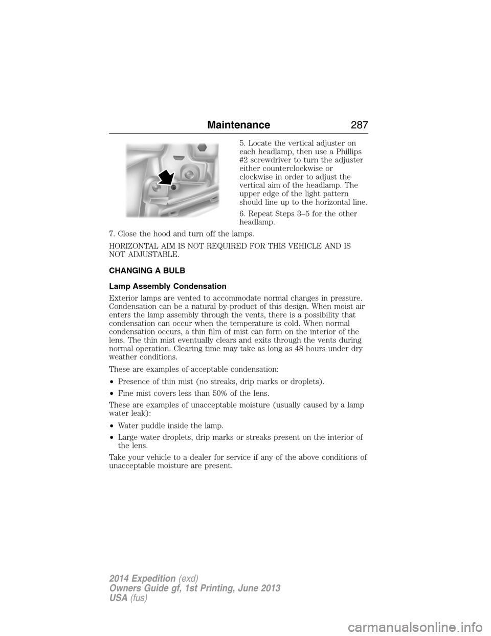 FORD EXPEDITION 2014 3.G Owners Manual 5. Locate the vertical adjuster on
each headlamp, then use a Phillips
#2 screwdriver to turn the adjuster
either counterclockwise or
clockwise in order to adjust the
vertical aim of the headlamp. The
FORD EXPEDITION 2014 3.G Owners Manual 5. Locate the vertical adjuster on
each headlamp, then use a Phillips
#2 screwdriver to turn the adjuster
either counterclockwise or
clockwise in order to adjust the
vertical aim of the headlamp. The